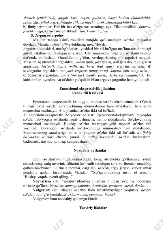 fessional terminlar. ma’lum kasb-hunarga va mutaxassislikka oid monosemantik so’zlar professional terminlar hisoblanadi: masalan, charm, rezgi, shirach (etikdo’zlik), angob, loya, taqsir, gulbo’ta, bargi bodom (kulolchilik); zehdo’zlik, piltakach, yo’rmado’zlik, bichiqchi, tarhkash(kashtachilik) kabi. b) ilmiy terminlar. har bir fan o’ziga xos terminga ega. tilshunoslikda: fonema, fonetika, ega, kesim; matematikada: kub, kvadrat, plyus. 3. jargon va argolar ma’lum tabaqa (sinf) vakillari nutqida qo’llanadigan so’zlar jargonlar deyiladi. masalan, shoe’ qiling-bildiring, tanzil-foyda. argolar qiziqishlari, mashg’ulotlari, yoshlari bir xil bo’lgan ma’lum tor doiradagi guruh vakillari qo’llaydigan so’zlardir. ular umumxalq tiliga oid so’zlarni boshqa ma’noda qo’llashadi. otarchilar, o’g’rilar, savdogarlarning o’z argolari mavjud. masalan, a) otarchilar argosidan; yakan (pul), joyi (yo’q), dah (yaxshi); b) o’g’rilar argosidan: loy(pul), ligavi (milisiya), harif (pul egasi, o’g’rilik ob’ekti); d) savdogarlar argosidan: sar yoki sarpiyoz (ming so’m), kapara (olti ming so’m); e) bezorilar argosidan: zamri (jim tur), hamka (non), deshevka (chaqimchi). bu kabi sinflar, uyushma va to’dalar yo’qolishi bilan argo va jargonlar ham yo’qoladi. …