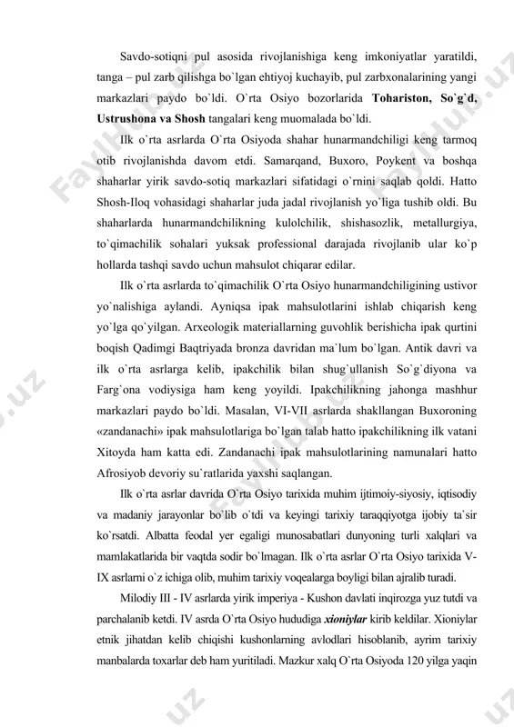 turli xalqlari va mamlakatlarida bir vaqtda sodir bo`lmagan. ilk o`rta asrlar o`rta osiyo tarixida v-іx asrlarni o`z ichiga olib, muhim tarixiy voqealarga boyligi bilan ajralib turadi. milodiy ііі - іv asrlarda yirik imperiya - kushon davlati inqirozga yuz tutdi va parchalanib ketdi. іv asrda o`rta osiyo hududiga xioniylar kirib keldilar. xioniylar etnik jihatdan kelib chiqishi kushonlarning avlodlari hisoblanib, ayrim tarixiy manbalarda toxarlar deb ham yuritiladi. mazkur xalq o`rta osiyoda 120 yilga yaqin hukmronlik qildi. xioniylar birinchi marta ammian martsellinning 356 yilgi hikoyasida ularning podshosi grumbat va o`g`lining amida (suriya) shahrini qamal qilganligi yoziladi. xioniylar amudaryo havzasini egallab olgach, g`arbga yurish qiladilar. v asr boshlarida tarix sahnasiga kidariylar chiqdi. ularning poytaxti balx bo`lib, podshosi kidar nomi bilan bog`lik tangalar amudaryoning janubidagi yerlardan topilgan. v asr o`rtalarida o`rta osiyo tarixida yangi siyosiy kuch - eftalitlar paydo bo`ldi. eftalitlar etnik jihatdan s.p. tolstov fikricha massagetlar avlodidir. eftalitlar tarixiga oid yozma manbalar - xitoy, …