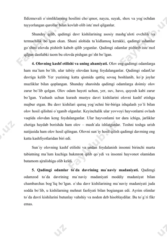 higa, jarliklar chetiga haydab borishda ham olov – mash`ala ishlatganlar. toshni toshga urish natijasida ham olov hosil qilingan. olovni sun`iy hosil qilish qadimgi davrning eng katta kashfiyotlaridan biri edi. sun`iy olovning kashf etilishi va undan foydalanish insonni birinchi marta tabiatning ma`lum kuchiga hukmron qilib qo`ydi va insonni hayvonot olamidan batamom ajralishiga olib keldi. 5. qadimgi odamlar to`da davrining ma`naviy madaniyati. qadimgi odamzod to`da davrining ma`naviy madaniyati moddiy madaniyat bilan chambarchas bog`liq bo`lgan. o`sha davr kishilarining ma`naviy madaniyati juda sodda bo`lib, u kishilarning mehnat faoliyati bilan bogiangan edi. ayrim olimlar to`da davri kishilarini butunlay vahshiy va nodon deb hisoblaydilar. bu to`g`ri fikr emas. ular shakllanayotgan odamlar bo`lib, miyasi yaxshi rivojlanma-ganligi uchun fikrlash doirasi ancha sodda bo`lgan. mehnat va yashash uchun kurash jarayonida ularning miyasi asta-sekinlik bilan rivojlana borgan. ov, termachilik va turli hodisalar jarayonida odamlar bir-birlariga nimanidir aytishlari zaruriyatini kelib chiqqan. bu zaruriyat odamlar orasida so`zlashuvning paydo bo`lishiga olib kelgan. so`zlashuvning …