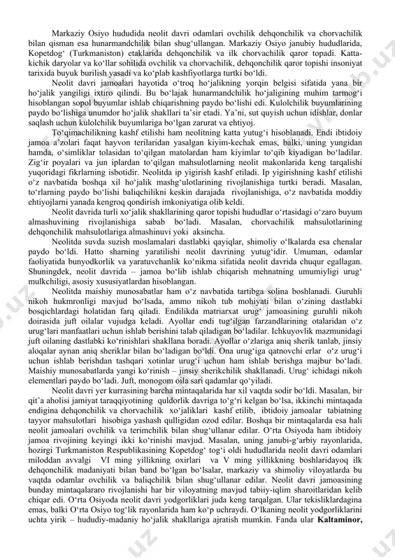 nayza va kamon o‘qlarining uchlari, pichoq, teshgich, parmalar, yorma toshlar, o‘roq-randalar va boshqa qurollar takomillashgan. neolit davri so‘nggi urug‘chilik jamiyatiga xos bo‘lib, bu davrda erkaklarning o‘rni tobora orta boshlaydi. chunki xo‘jalikning rivojlanishi erkaklar mehnati bilan bog‘liq bo‘lgan, ya’ni kengayib borayotgan xo‘jalik yumushlarini bajarishga ayollar ulgura olmay qoladi; xo‘jalikning unumdor shakllari (chorvachilik va dehqonchilik) tobora ko‘proq e’tibor va ish kuchini talab qilgan. natijada urug‘ ichida, xususan oilada o‘ziga xos mehnat taqsimoti shakllanadi. demak, barcha yumushlar – moddiy ehtiyojni qondirish, ortib borayotgan zarurat uchun oziq-ovqat zahiralari tayyorlash ayollardan erkaklar qo‘liga o‘tadi. ijtimoiy hayotda erkaklarning roli ortib borishi oilada erkakning hukmronligiga olib keladi. urug‘ ichida ayollarning hukmron mavqeiga barham beriladi. endi matriatxat (ona urug‘i) o‘rnini patriarxat (ota urug‘i) egallay boshlaydi. neolit davrida o‘troq turmush tarzi, o‘troq ho‘jalik janubiy subtropik rayonlarda dehqonchilikning kelib chiqishiga, cho‘lli mintaqalarda, azim daryo va ko‘l bo‘ylarida o‘troq ovchilik ho‘jaligining qaror topishiga olib keldi. o‘troq ho‘jalik yuritishning qaror topishi o‘z …