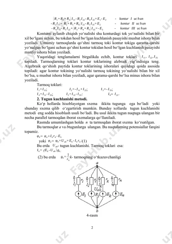 hi yo‘nalgan bo‘lgani uchun qo‘shni kontur tokidan hosil bo‘lgan kuchlanish pasayishi manfiy ishora bilan yoziladi. yuqoridagi tenglamalarni birgalikda echib, kontur toklari topiladi. tarmoqlarning toklari kontur toklarining alebraik yig‘indisiga teng. algebraik qo‘shish paytida kontur toklarining ishoralari quyidagi qoida asosida topiladi: agar kontur tokining yo‘nalishi tarmoq tokining yo‘nalishi bilan bir xil bo‘lsa, u musbat ishora bilan yoziladi, agar qarama-qarshi bo‘lsa minus ishora bilan yoziladi. tarmoq toklari: ; ; ; ; = 2. tugun kuchlanishi metodi. ko‘p hollarda hisoblayotgan sxema ikkita tugunga ega bo‘ladi yoki shunday sxema qilib o‘zgartirish mumkin. bunday xollarda tugun kuchlanishi metodi eng sodda hisoblash usuli bo‘ladi. bu usul ikkita tugun nuqtaga ulangan bir necha parallel tarmoqdan iborat sxemalarga qo‘llaniladi. rasmda umumlashgan holda n ta tarmoqdan iborat sxema ko‘rsatilgan. bu tarmoqlar a va btugunlarga ulangan. bu nuqtalarning potensiallar farqini topamiz. =+ yoki =(1) bu erda - tugun kuchlanishi. tarmoq toklari esa: ( (2) bu erda k- tarmoqning o‘tkazuvchanligi 4-rasm sxemada …