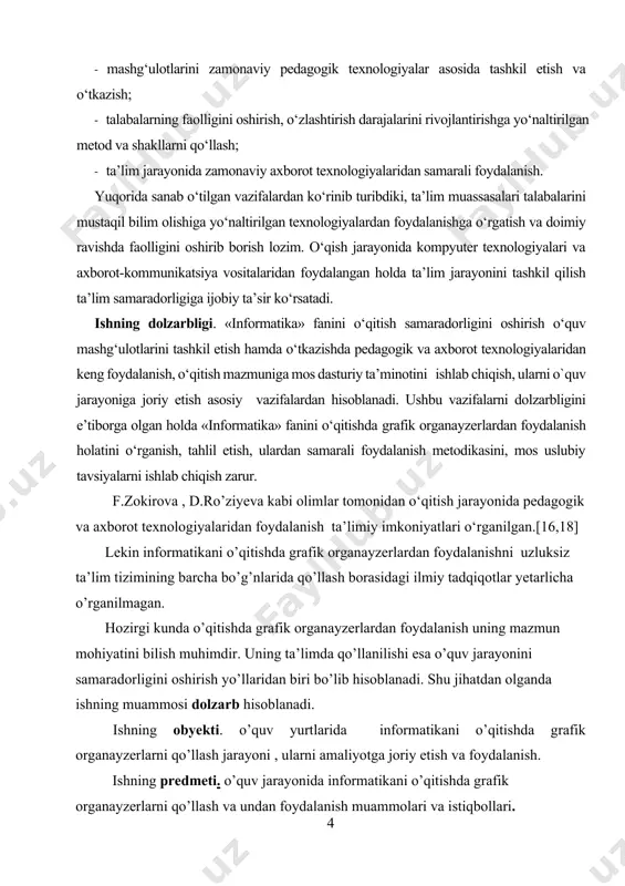 fik organayzerlarning tuzilishi va imkoniyatlarini o’rganish; - grafik organayzerlarni informatikani o’qitish jarayoniga foydalanish bo’yicha ko’rsatmalar tayyorlash. ishning ilmiy yangiligi: grafik organayzerlarni informatikani o’qitish jarayoniga ko’maklashish samadorligini aniqlash va undan foydalanish bo’yicha ko’rsatmalar ishlab chiqish. ishning nazariy ahamiyati 1. o’qitish jarayoniga ko’maklashishga yo’naltirilgan grafik organayzerlarni informatikani o’qitishda foydalanish bo’yicha ko’rsatmalar va tamoyillari aniqlangan; ishning amaliy ahamiyati 1. ish natijasidan akademik litsey, kasb-hunar kollejlari, hamda oliy o’quv yurtlarida foydalanish mumkin. i bob. informatika va uni o'qitishni tashkil etish 1.1 axborotlashgan jamiyat haqida. kompyuter texnikasi va axborot texnologiyalarining keskin rivojlanishi turli xil axborotdan foydalanishga qaratilgan va axborotlashgan jamiyatning rivojlanishiga turtki bo‘ldi.axborotlashgan jamiyat haqida olimlar turlicha fikrdalar. yapon olimlarining hisoblashlaricha, axborotlashgan jamiyatda kom- pyuterlashtirish jarayoni odamlarga ishonchli axborot manbayidan foydalanish, ishlab chiqarish va ijtimoiy sohalarda axborotni qayta ishlashni avtomatlashtirishning yuqori darajasini ta’minlashga imkon beradi. jamiyatni rivojlantirishda harakatlantiruvchi kuch moddiy mahsulot emas, balki axborot ishlab chiqarish bo‘lmog‘i lozim. moddiy mahsulotning esa tannarxi ancha qimmat bo'ladi. …