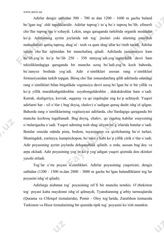 bo`g`irlarida butalar o`sadi. butalar orasida odatda pista, bodom, tuyasingren va qizilchaning ba`zi turlari, shuningdek, yurineya, kampirchopon, bo`tako`z kabi ko`p yillik yirik o`tlar o`sadi. adir poyasining ayrim joylarda dehqonchilik qilinib, u erda, asosan bug`doy va arpa ekiladi. adir poyasining yog`in ko`p yog`adigan yuqori qismida don ekinlari yaxshi etiladi. tog`lar o`rta poyasi o`simliklari. adirlar poyasining yuqorisini, dengiz sathidan (1200 - 1500 m.dan 2800 - 3000 m gacha bo`lgan balandliklarni tog`lar poyasini ishg`ol qiladi). adirlarga nisbatan tog` poyasining rel`fi bir muncha notekis. o`zbekiston tog` poyasi katta maydonni ishg`ol qilmaydi, tyanshanning g`arbiy tarmoqlarida (qurama va chotqol tizmalarida), pomir - oloy tog`larida, zarafshon tizmasida turkiston va hisor tizmalarining bir qismida tipik tog` poyasini ko`rish mumkin. tog` poyasining o`simliklari juda xilma-xildir. bu tog` poyasining dengiz sathidan har xil balandlikda ekaknligiga, rel`ef sharoiti,yon bag`irlarning tikligi va tog`larning tomonlariga nisbatan ekspozisiyasiga bog`liqdir. tog` poyasining bu barcha xususiyatlari ekologik sharoitini juda xilma-xil qilib yuboradi. ana shu sharoitiga ko`ra o`simliklar …