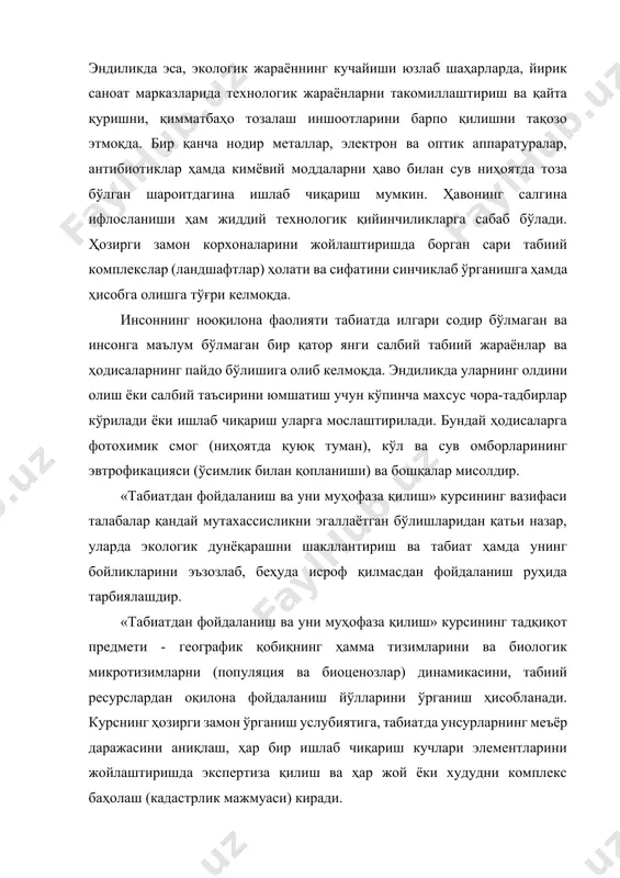 бир бутунлиги, ундаги жараёнларнинг бир-бири билан боғлиқлиги, табиатда тўхтовсиз модда ва энергия алмашиниб туриши ҳамда антропоген омиллар таъсирининг ўзгариши ётади. мазкур курсда табиат бир бутун ҳосила ва ундан тўғри фойдаланиш ҳамда уни муҳофаза қилишда табиат бойликларини инсоният хўжалик фаолиятида ва умуман ҳаётдаги аҳамиятини, табиат бойликларининг турлари, улардан фойдаланишнинг ўзига хос хусусиятларини, халқ хўжалигида табиатни ифлосланишидан вужудга келадиган иқтисодий зарарни, атроф-муҳитни муҳофаза қилиш тадбирларининг самарадорлигини, табиатни муҳофаза қилиш тадбирларига сарфланадиган харажатларининг умумий ва нисбий самарадорлигини аниқлаш методикасини ўрганиш ҳам назарда тутилади. ўзбекистонда табиатдан фойдаланиш, уни муҳофаза қилиш соҳасидаги аҳвол, бу соҳадаги камчилик ва ютуқлар устида тўхталади. курсда, хорижий мамлакатларда табиатдан фойдаланиш ва уни муҳофаза қилишнинг аҳволи ҳақида ҳам билим бериш кўзда тутилади. токи, талаба кенг савияли бўлиши билан бир қаторда, чет элларда бу соҳада қилинаётган ишлардан ҳам хабардор бўлади. 2. табиат унсурлари ва табиатдан фойдаланишдаги омиллар ҳар бир соҳанинг ўзига хос атама ва илмий тушунчалари мавжуд. шунинг учун ҳам ҳар бир …