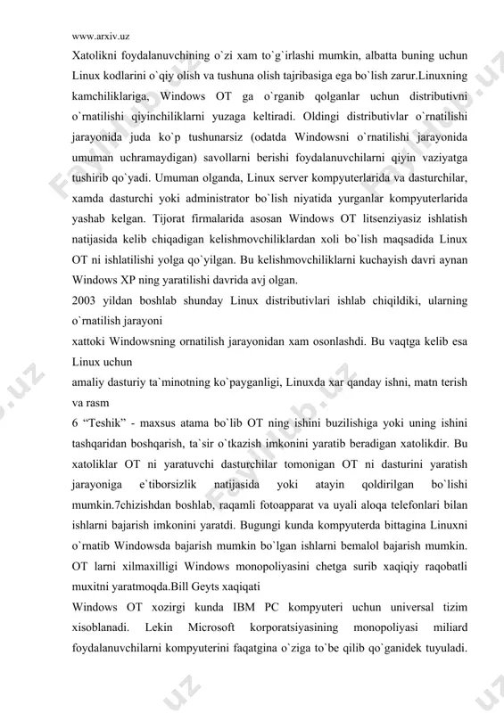 `p gaplar tarqatilmoqda. window ot ni qo`llab quvatlovchilar tomonidan esa aksincha, linuxning foydalanuvchi kompyuteriga ommabop o`rnatilishiga tayyormasligi xaqidagi e`tirozlar bildirilmoqda.bir yil oldin, linuxning server ot lari orasida birinchi o`rinni egallab kelib, oddiy foydalanuvchilar uchun murakkab bo`lib ko`rinardi. linux ishonchliligi darajasi bo`yicha yuqori va viruslardan ximoyalangan ot bo`lib foydalanuvchilardan ko`proq professional bilimni talab etadi.linuxning afzalliklari, uning ishonchliligi va turg`unligi va viruslardan ximoyalanganligidir. linuxda windows ot da ko`p uchraydigan “teshik”6 lar umuman mavjud emasdir, mavjud bo`lsa xam xatoliklar tezgina va xech qanday xarajatlarsiz to`g`irlanadi, buning uchun foydalanuvchi (administrator)ni o`z vaqtida dasturiy ta`minotni yangi versiyalarini internetdan olish talab etiladi. xatolikni foydalanuvchining o`zi xam to`g`irlashi mumkin, albatta buning uchun linux kodlarini o`qiy olish va tushuna olish tajribasiga ega bo`lish zarur.linuxning kamchiliklariga, windows ot ga o`rganib qolganlar uchun distributivni o`rnatilishi qiyinchiliklarni yuzaga keltiradi. oldingi distributivlar o`rnatilishi jarayonida juda ko`p tushunarsiz (odatda windowsni o`rnatilishi jarayonida umuman uchramaydigan) savollarni berishi foydalanuvchilarni qiyin vaziyatga tushirib qo`yadi. umuman olganda, …