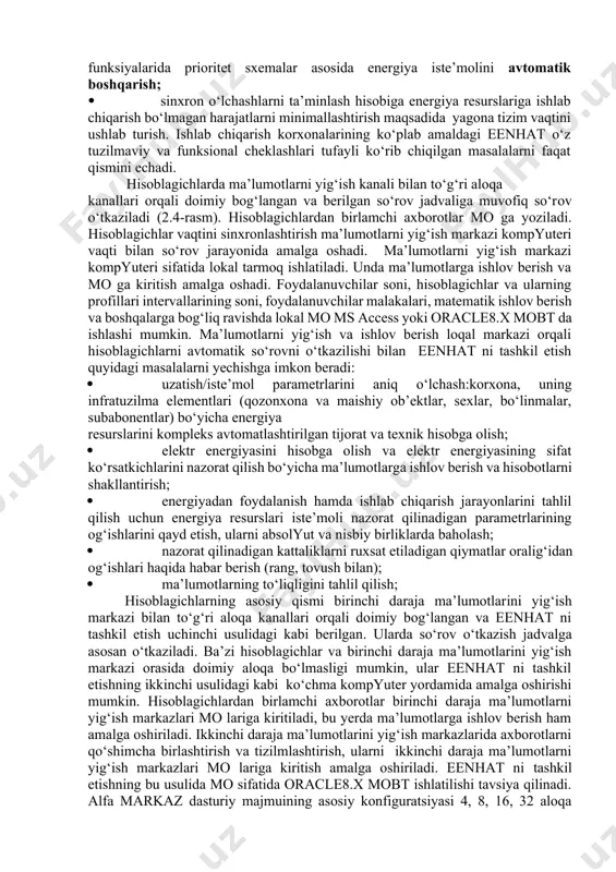ralardan chiqishi tufayli ishlab chiqarish jarayonlarining buzilishidan keyin ularni qayta tiklash maqsadida ham energiyadan foydalanishni va ishlab chiqarish jarayonlarini tahlil qilish uchun energiya resurslari nazorat qilinadigan parametrlarining og‘ishlarini qayd etish, ularni absolyut va nisbiy birliklarda baholash; · operativ yechimlarni qabul qilish hisobiga energiya resurslariga ishlab chiqarish harajatlarini minimallashtirish maqsadida nazorat qilinadigan kattaliklarni ruxsat etiladigan qiymatlar diapazonidan og‘ishlari haqida habar berish (rang, tovush bilan); · energiyadan foydalanishni rejalashtirish hisobiga energiya resurslariga ishlab chiqarish harajatlarini minimallashtirish maqsadida energiyani hisobga olish kattaliklarining parametrlarini oldindan bashorat qilish (qisqa, o‘rta va uzoq muddatili); · inson ishtirokini minimumga keltirish va boshqarish sifatini ta’minlash hisobiga energiya resurslariga ishlab chiqarish harajatlarini minimallashtirish maqsadida ma’lum mezonlar va iste’molchilar-rostlagichlarni ulash/uzish funksiyalarida prioritet sxemalar asosida energiya iste’molini avtomatik boshqarish; · sinxron o‘lchashlarni ta’minlash hisobiga energiya resurslariga ishlab chiqarish bo‘lmagan harajatlarni minimallashtirish maqsadida yagona tizim vaqtini ushlab turish. ishlab chiqarish korxonalarining ko‘plab amaldagi eenhat o‘z tuzilmaviy va funksional cheklashlari tufayli ko‘rib chiqilgan …
