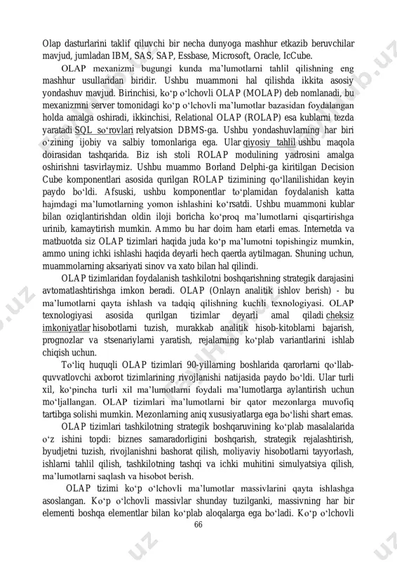 ‘llab-quvvatlash tizimiga misollar. tashkilotlar qarorlarni qo‘llab-quvvatlash tizimlaridan bir nechta turli kontekstlarda foydalanadilar, jumladan, quyidagilar: bismillahir rahmonir rohim 65 • gps marshrutlash. gps marshrutini rejalashtirish odatiy dssga misoldir. u masofa, haydash vaqti va narxi kabi omillarni hisobga olgan holda turli marshrutlarni taqqoslaydi. gps navigatsiya tizimi , shuningdek, foydalanuv- chilarga muqobil marshrutlarni tanlash, ularni xaritada ko‘rsatish va bos-qichma- bosqich ko‘rsatmalar berish imkonini beradi. • erp boshqaruv paneli. erp ( korxona resurslarini rejalashtirish ) asboblar paneli ishlab chiqarish va biznes jarayonlaridagi o‘zgarishlarni vizualizatsiya qilish, joriy biznes samaradorligini belgilangan maqsadlarga nisbatan monitoring qilish va yaxshilash uchun yo‘nalishlarni aniqlash uchun qarorlarni qo‘llab- quvvatlash tizimidan foydalanishi mumkin. erp boshqaruv paneli biznes egalariga kompaniyaning eng muhim raqamlari va koʻrsatkichlarining suratini koʻrish imkonini beradi. • klinik qarorlarni qo‘llab-quvvatlash tizimi. klinik qarorlarni qo‘llab- quvvatlash tizimi (kqqqt ) shifokorlarga eng yaxshi tibbiy qarorlarni qabul qilishda yordam berish uchun ilg'or qaror qabul qilish algoritmlaridan foydalanadigan dasturiy ta'minot dasturidir. sog'liqni saqlash mutaxassislari …