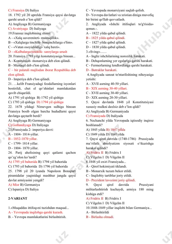 lganligini aniqlang. a. 1788 yil, 3 mart. b. 1789 yil, 9 iyul. c. 1790 yil, 25 avgust. d.1791 yil, 1 sentyabr. 15. qaysi hukmdor davrning 1-yarmida fransiyada absоlyutizm o’zining eng yuqоri cho’qqisiga ko’tarildi? a-lyudovik xiv b - yelizaveta i davrida. c - karl i davrida. d - richard ii davrida. 16. 1644 yil angliyada kim harbiy islohotlar o'tkazib, temir intizomli "yangi namunadagi armiya" tuzdi? a) kromvel b - yelizaveta i c - karl i d - richard ii 17. xvii asr o’rtalaridan g’arbiy yevrоpada ispaniya gеgеmоnligi o’rniga qaysi davlatning harbiy-siyosiy ustunligi o’rnatildi ? a) angliya b) germaniya c) fransiya d) italiya 18. 1792 yil 20 aprеlda fransiya qaysi davlatga qarshi urush e’lоn qildi? a) angliyaga b) germaniyaga c) avstriyaga d) italiyaga 19.fransuz inqilobining shiori: a - «xalq suvereniteti- mustaqillik». b - «xalqlarga tinchlik- bosqinchilarga o'lim». c - «vatan osoyishtaligi- xalq baxti». d - «kulbalarga tinchlik- saroylarga urush 20. fransiya 1793 …