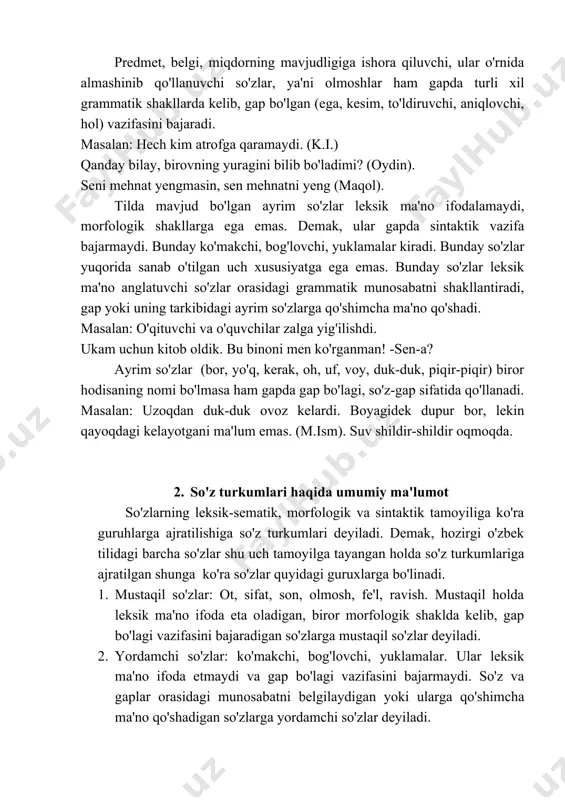 fodalash uchun xizmat qiladi, lekin yuklamadan farqli ravishda gapda gap bo'lagi, butun bir gap tarzida kela oladi. modal so'zlar biroor so'zning atamasi emas. 4. undov va taqlid so'zlar. undov so'zlar so'zlovchining his-hayajonini, buyruq-xitobini bildirsa; taqlid so'zlar turli tovush, shu'la-harakat, holat kabilarga tovush orqali taqlidni bildiradi. undov taqlid so'zlar gap bo'lagi sifatida ham qo'llanadi. lekin mustaqil so'zlar kabi biror hodisaning atamasi, nomi bo'la olmaydi. shuning uchun ham undov va taqlid so'zlar ham alohida guruhni tashkil etadi. adabiyotlar ro'yxati 1. i.a.karimov. barkamol avlod-o'zbekiston taraqqiyotining poydevori. toshkent, 1997 yil 2. u.tursunov, n.muxtorov, sh.rahmatullayev. «hozirgi o'zbek adabiy tili» 1992 yil 3. a.abduazizov. «o'zbek tili fonologiyasi va morfologiyasi» toshkent, 1992 yil 4. s.rahimov, b.umurqulov, «hozirgi o'zbek-adabiy tili» toshkent, 2001 y 5. s.rahimov, b.umurqulov, «hozirgi o'zbek adabiy tili» toshkent, 2003 y 6. sh. shoabdurahmonov, m.asqarova, a.hojiyev. «hozirgi o'zbek adabiy tili» ii qism. toshkent, «o'qituvchi» nashriyoti, 1980 yil 7. a.g'ulomov, a.n. tixonov, r. kungurov. «o'zbek tilimorfem lug'ati» …