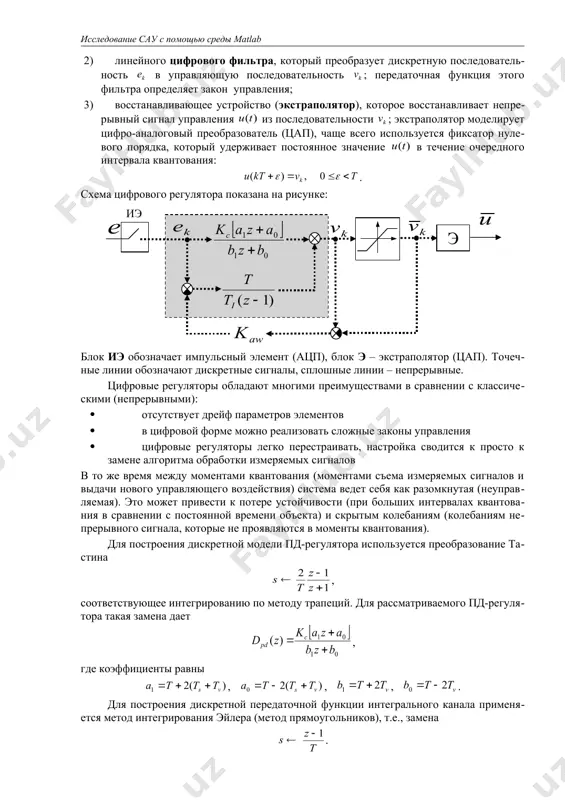 ого управляющего воздействия) система ведет себя как разомкнутая (неуправляемая). это может привести к потере устойчивости (при больших интервалах квантования в сравнении с постоянной времени объекта) и скрытым колебаниям (колебаниям непрерывного сигнала, которые не проявляются в моменты квантования). для построения дискретной модели пд-регулятора используется преобразование тастина , соответствующее интегрированию по методу трапеций. для рассматриваемого пд-регулятора такая замена дает , где коэффициенты равны , , , . для построения дискретной передаточной функции интегрального канала применяется метод интегрирования эйлера (метод прямоугольников), т.е., замена . в ходе выполнения работы требуется построить цифровые реализации регулятора при различных интервалах квантования и сравнить переходные процессы в непрерывной и цифровой системе управления. инструкция по выполнению работы этап выполнения задания команды matlab 1. сделайте свою папку рабочей папкой matlab. лкм по кнопке справа от поля current directory 2. создайте новый м-файл, в первой строчке наберите имя скрипта sysdata для загрузки исходных данных. добавьте в него строчку, которая задает полученное …