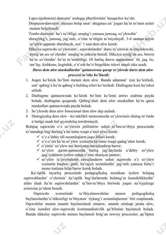 n’ joqarı pa’sligin (ton) ha’m shawqımın ta’miynleydi. 2. energetikalıq sisteması-sırttan alıwı mexanizmi ja’rdeminde dawıs payda bolıw ushın hawanın’ tezligi ha’m mug’darın ta’miynleydi. 3. rezonatorlıq sistema (dawıs tolqının payda etiwshi) o’n’esh, murın quwıslıg’ı, awız quwıslıg’ı dawıstın’ birtegisligi menen dinamikasın, iyteriliwin ta’miynleydi. lapız-(poltenost) dawıstın’ aralıqqa jiberiliwinin’ basqarılıw ku’shi. diopazon-dawıstın’ massası bolıp onın’ shegarası en’ joqarı ha’m to’men sesler menen belgilenedi. tembr-dawıstın’ ha’r tu’rliligi, anıqlıg’ı yamasa jumsaq, so’ylewdin’ shıraylılıg’ı, jumsaq, jag’ımlı, o’zine ta’nligin ta’miynleydi. 3-4 saattan keyin so’ylew apparatı sharshaydı, son’ 1 saat dem alıw kerek. dikсiya-oqıtıwshı so’ylewinin’, oqıwshılardın’ durıs tu’siniwin ta’miyinlewshi, aytılg’an ses so’zlerdin’ anıqlıg’ın jetkerip beredi. dikсiya aytılg’an ses, buwın ha’m so’zlerdin’ ha’m tu’sinikliligi. ol barlıq dawıs apparatının’ til, jaq, tis, tan’lay, kishkene, kegirdek, o’n’esh ba’ri birgelikte islewi arqalı iske asadı. durıs dem alıw muskullardın’ qatnasıwına qarap so’ylewde durıs dem alıw processi to’rtke bo’linedi: 1. joqarı ko’kirek bo’limi menen dem alıw. bunda adamnın’ iyni ko’teriledi, son’ qabırg’a ha’m qabırg’a bulshıq etleri …