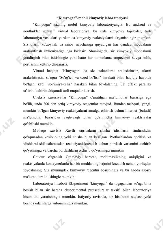mkin. laboratoriya hisoboti eksperiment "kimyogar" da tugagandan so'ng, bitta bosish bilan siz barcha eksperimental protseduralar tavsifi bilan laboratoriya hisobotini yaratishingiz mumkin. ixtiyoriy ravishda, siz hisobotni saqlash yoki boshqa odamlarga yuborishingiz mumkin. ammo bu bugungi kunda ishlab chiqaruvchilar ishlayotgan yagona fan emas. va, albatta, ularning diqqatini kimyodan chetlatmadi - moddalar tuzilmasining eng qiziqarli fan, odatda, tushunarsiz elementlar va formulalar oldida dahshat keltiradi. ammo, har doimgidek, yondashuvda ehtimol, agar siz turli xil o'yinlar yordamida mendeleev stolini o'rganishni diversifikatsiya qilsangiz va bolalarni rangli va tushunarli dastur yordamida tanishtirsangiz, unda mavzusi zerikarli yoki mumkin emas. shunday qilib, sizning e'tiboringizga imtiyozlar va o'yinlarni kimyani o'rganish uchun tanlov olib bor kimyoviy elementlar bilan tanishish uchun ariza, ingliz yozuvchisi va aktyor stiven fry quyidagicha javob berdi: "ushbu dastur uchun bu ipad sotib olishga arziydi!". elementlar yuqori darajadagi 3d modellari shaklida keltirilgan asosiy kimyoviy elementlarning o'ziga xos ma'lumotlar bazasi. ilova teodor greyning "elementlari" kitobiga asoslanadi, bu kulrang fan …