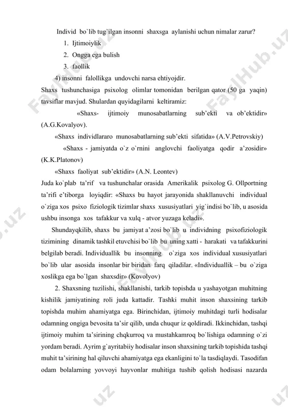 shda muhim ahamiyatga ega. birinchidan, ijtimoiy muhitdagi turli hodisalar odamning ongiga bevosita ta’sir qilib, unda chuqur iz qoldiradi. ikkinchidan, tashqi ijtimoiy muhim ta’sirining chqkurroq va mustahkamroq bo`lishiga odamning o`zi yordam beradi. ayrim g`ayritabiiy hodisalar inson shaxsining tarkib topishida tashqi muhit ta’sirining hal qiluvchi ahamiyatga ega ekanligini to`la tasdiqlaydi. tasodifan odam bolalarning yovvoyi hayvonlar muhitiga tushib qolish hodisasi nazarda tutilgan. a.g.asmolov: “tarixiy-evolyutsion yo`nalish targ`ibotchisi sifatida shaxs rivojlanishida 2 ta omil; a) nasliy; b) ijtimoiy omillar muhim hisoblanishi ta’kidlangan. shuningdek, shaxsni hayotdagi maqsadi - yashash uchun xayotdagi me’yoriy tenglikni saqlash bo`lib, uning individual xususiyatlari bir butunlikda shaxs tuzilishini tashkil etadi. shaxsni tuzilishini va uni yuzaga kelishini bilmasdan turib usib kelayotgan inson shaxsini proektlashtirish va diagnostika qilish, shakllanishi uchun eng maqbul sharoit, samarali yo`llarini aniqlab olish qiyin masaladir. inson shaxsi yuqorida ta’kidlab o`tkanimizdek, o`zini o`rab turgan narsalar va ijtimoiy muhit bilan faol munosobat jarayonida tarkib topadi. odamning ontogenetik tarraqqiyoti va shaxsning tarkib bo`lishida …