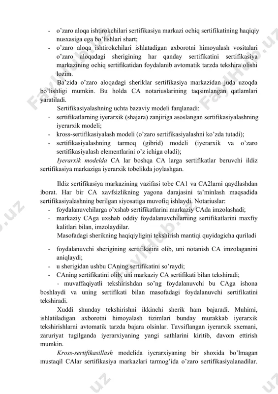 ikatni bilintirmasdan o’zgartira olmaydi (sertifikatlarni soxtalashtirish mumkin emas). · sertifkatlarni soxtalashtirish mumkin emasligi, ularni umumfoydalanuvchi ma’lumotnomalarda, himoyalamasdan chop etishga imkon tug’diradi. · ochiq kalit sertifkatini yaratish juft kalitni (ochiq-maxfiy) yara- tishdan boshlanadi. kalitni generasiyalash muolajasi quyidagi ikkita usul orqali amalga oshirilishi mumkin: · sertifikasiya markazi kalitlar juftini yaratadi. ochiq kalit sertifkatga kiritiladi, uning jufti-maxfiy kalit esa foydalanuvchiga uzatiladi (foydalanuvchini autentifikasiyalashni va kalit uzatilishining konfedensialligini ta’minlagan holda). · foydalanuvchi kalitlar juftini o’zi yaratadi. maxfiy kalit foydalanuvchida saqlanadi, ochiq kalit esa himoyalangan kanal orqali sertifkasiya markaziga yuboriladi. har bir foydalanuvchi sertifkasiya markazi tomonidan shakllantirilgan bitta yoki bir nechta kalitlarning egasi bo’lishi mumkin. foydalanuvchi bir necha turli sertifkasiya markazidan olingan sertifikatlarga ham ega bo’lishi mumkin. amalda boshqa sertifikasiya markazidan sertifkat oladigan foydalanuvchilarni autentifikasiyalash ehtiyoji tug’iladi. sertifikatlarni boshqarish tizimlarining bazaviy tuzilmalari. sertifkatlarni boshqarish tizimi-o’zaro axborot almashishda xavfsizlikni ta’minlash maqsadida ochiq kalitli kriptografik texnologiyalardan foydalanishga zarur bo’lgan dasturiy-apparat vositalari hamda tashkiliy- texnik tadbirlar kompleksi. ochiq …
