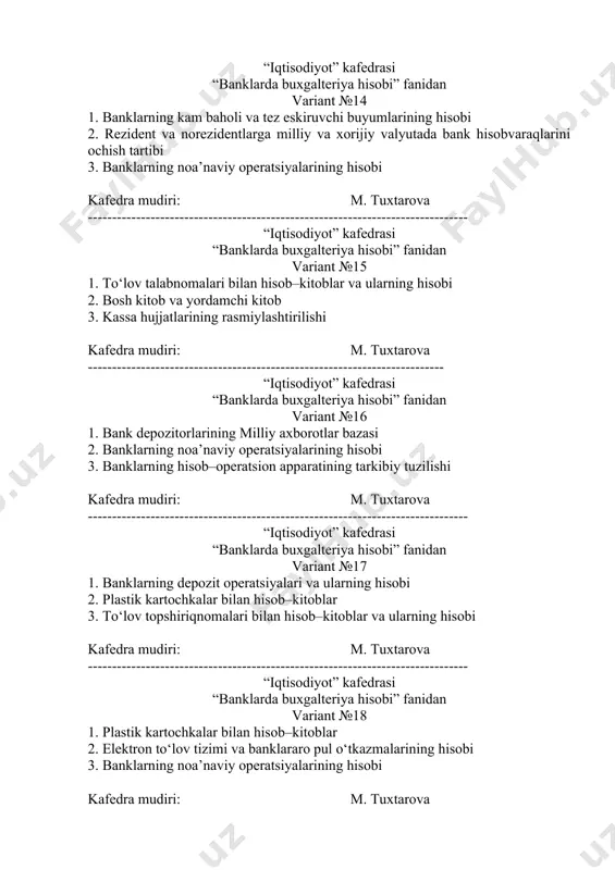 ning hisobi kafedra mudiri: m. tuxtarova ------------------------------------------------------------------------------- “iqtisodiyot” kafedrasi “banklarda buxgalteriya hisobi” fanidan variant №18 1. plastik kartochkalar bilan hisob–kitoblar 2. elektron to‘lov tizimi va banklararo pul o‘tkazmalarining hisobi 3. banklarning noa’naviy operatsiyalarining hisobi kafedra mudiri: m. tuxtarova “iqtisodiyot” kafedrasi “banklarda buxgalteriya hisobi” fanidan variant №19 1. plastik kartochkalar bilan hisob–kitoblar 2. banklarning kam baholi va tez eskiruvchi buyumlarining hisobi 3. mijozning asosiy hisobvarag‘ini boshqa bankka o‘tkazish, operatsiyalarni to‘xtatish va hisobvaraqni yopish tartibi kafedra mudiri: m. tuxtarova ------------------------------------------------------------------------------- “iqtisodiyot” kafedrasi “banklarda buxgalteriya hisobi” fanidan variant №20 1. bank daromadlari va xarajatlarining hisobi 2. banklarning budjet va budjetdan tashqari to‘lovlari hisobi 3. akkreditivlar bilan hisob–kitoblar va ularning hisobi kafedra mudiri: m. tuxtarova --------------------------------------------------------------------------