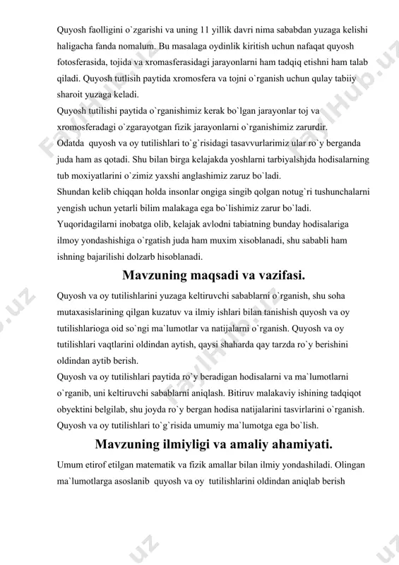 mavzuning maqsadi va vazifasi. quyosh va oy tutilishlarini yuzaga keltiruvchi sabablarni o`rganish, shu soha mutaxasislarining qilgan kuzatuv va ilmiy ishlari bilan tanishish quyosh va oy tutilishlarioga oid so`ngi ma`lumotlar va natijalarni o`rganish. quyosh va oy tutilishlari vaqtlarini oldindan aytish, qaysi shaharda qay tarzda ro`y berishini oldindan aytib berish. quyosh va oy tutilishlari paytida ro`y beradigan hodisalarni va ma`lumotlarni o`rganib, uni keltiruvchi sabablarni aniqlash. bitiruv malakaviy ishining tadqiqot obyektini belgilab, shu joyda ro`y bergan hodisa natijalarini tasvirlarini o`rganish. quyosh va oy tutilishlari to`g`risida umumiy ma`lumotga ega bo`lish. mavzuning ilmiyligi va amaliy ahamiyati. umum etirof etilgan matematik va fizik amallar bilan ilmiy yondashiladi. olingan ma`lumotlarga asoslanib quyosh va oy tutilishlarini oldindan aniqlab berish mumkinligi to`g`risida ma`lumotlarni berish. sababi oddiy xalqqa ilmiy asosda tushuntira bilish kerak. har qanday moddani qanday agregat holatda bo`lishidan qat`iy nazar ularni fizikaviy kimyoviy hossalarini ayniqsa spektroskopik xossalarini bilish ulardan amaliyotda to`g`ri foydalanioshga olib keladi. bu esa o`z navbatida …