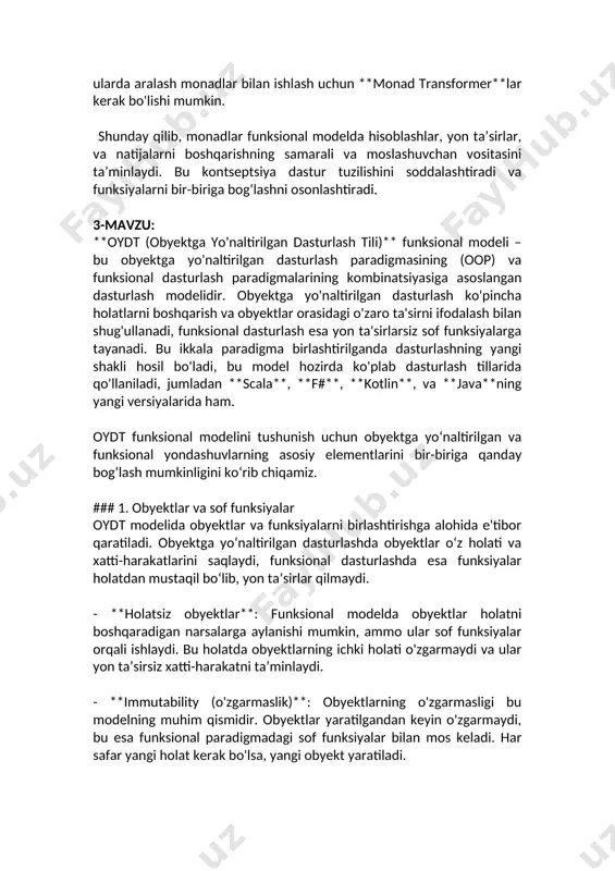 ydi. bu holatda obyektlarning ichki holati o'zgarmaydi va ular yon ta’sirsiz xatti-harakatni ta’minlaydi. - **immutability (o'zgarmaslik)**: obyektlarning o'zgarmasligi bu modelning muhim qismidir. obyektlar yaratilgandan keyin o'zgarmaydi, bu esa funksional paradigmadagi sof funksiyalar bilan mos keladi. har safar yangi holat kerak bo'lsa, yangi obyekt yaratiladi. ### 2. sinflar va funksiya kompozitsiyasi oydt funksional modelida sinflar va meros olishdan tashqari funksiya kompozitsiyasi muhim o‘rinni egallaydi. funksional dasturlashda asosiy tushunchalardan biri – funksiyalarni bir-biriga ulash, ularni kompozitsiya qilishdir. oop’da sinflar va metodlar bir obyektga tegishli bo‘lsa, funksional modelda ular mustaqil bo‘lishi va oson birlashishi kerak. - **functorlar va monadlar**: funksional dasturlashda funktorlar va monadlar obyektlar bilan bog‘lanib, funksiyalarni bir-biriga ulashni osonlashtiradi. bu obyektlar va metodlar orasidagi munosabatlarni ko‘proq abstrakt va moslashuvchan qiladi. - **polimorfizm va yuqori tartibli funksiyalar**: polimorfizm (ko'p shakllilik) va yuqori tartibli funksiyalar oydtning funksional modelida obyektlar va metodlar o‘rtasidagi o‘zaro ta’sirni kuchaytiradi. masalan, bir nechta funksiyalarni obyektlar o‘rtasida polimorfik tarzda …