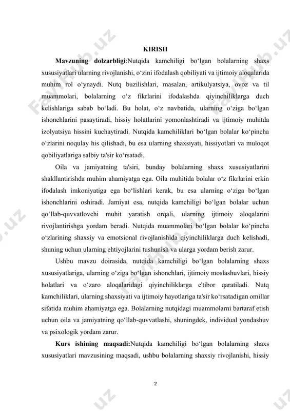 esa, nutqida kamchiligi bo‘lgan bolalar uchun qo‘llab-quvvatlovchi muhit yaratish orqali, ularning ijtimoiy aloqalarini rivojlantirishga yordam beradi. nutqida muammolari bo‘lgan bolalar ko‘pincha o‘zlarining shaxsiy va emotsional rivojlanishida qiyinchiliklarga duch kelishadi, shuning uchun ularning ehtiyojlarini tushunish va ularga yordam berish zarur. ushbu mavzu doirasida, nutqida kamchiligi bo‘lgan bolalarning shaxs xususiyatlariga, ularning o‘ziga bo‘lgan ishonchlari, ijtimoiy moslashuvlari, hissiy holatlari va o‘zaro aloqalaridagi qiyinchiliklarga e'tibor qaratiladi. nutq kamchiliklari, ularning shaxsiyati va ijtimoiy hayotlariga ta'sir ko‘rsatadigan omillar sifatida muhim ahamiyatga ega. bolalarning nutqidagi muammolarni bartaraf etish uchun oila va jamiyatning qo‘llab-quvvatlashi, shuningdek, individual yondashuv va psixologik yordam zarur. kurs ishining maqsadi:nutqida kamchiligi bo‘lgan bolalarning shaxs xususiyatlari mavzusining maqsadi, ushbu bolalarning shaxsiy rivojlanishi, hissiy holati va ijtimoiy aloqalariga ta'sir ko‘rsatadigan omillarni chuqur o‘rganishdir. mavzu, nutq buzilishlarining bolalarning o‘ziga bo‘lgan ishonchlari, ijtimoiy moslashuvlari va hissiy holatlari bilan qanday bog‘liqligini aniqlashga qaratilgan. kurs ishining vazifasi:nutqida kamchiligi bo‘lgan bolalarning psixologik va emotsional holatlarini tushunish, ularning o‘z fikrlarini ifodalashdagi qiyinchiliklarini …