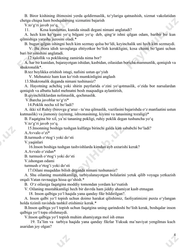 zmat sirlarini saqlash, vakolatlarini shaxsiy manfaatlari yo‘lida suiiste’mol qilmaslik b. xodimlar bilan bir yoqadan bosh chiqarish, ishning rivojiga o‘zining uchun hissasini qo‘shish, qasamyodiga sodiq bo‘lish, xizmat uchun jonkuyarlik tuyg‘usida harakat qilish. v.barcha javoblar to‘g‘ri* 5. burchga sodiqlik nima? a.o‘z burchini to‘liq anglab amal qilish, vazifalarini vijdonan va samimiyat bilan hal etish, kasbiga yuksak mas’uliyat bilan qarashga, burchini noilojlikdan emas, balki mamnuniyat bilan qarshi olish.* b.kasbi yuzasidan o‘ziga ma’lum bo‘lgan sirlarni saqlasa bo‘lgani, boshqa vazifalarga jiddiy e’tibor qatarish shart emasligi v.o‘z vazifalarini bajarishda qonunga amal qilmasdan, ijobiy ishlarni amalga oshirish mumkin emasligini anglash, lekin amal qilmaslik 6. vatan taraqqiyotiga o‘z hissasini qo‘shish nima? a. vatan taraqqiyoti uchun qaysi sohada faoliyat yuritishidan qat’iy nazar o‘z hissasini qo‘shishni o‘zining hayoti mazmuniga aylantirish va shu bilan birga amaliy ishlar qilish* b. o‘z hayoti faoliyatida faqatgina o‘zini o‘ylash, nomigagiga ishga kun o‘tish uchun kelib ketish, ish joyida faqat ish vaqtiga amal qilish. v. vatanga muhabbat …