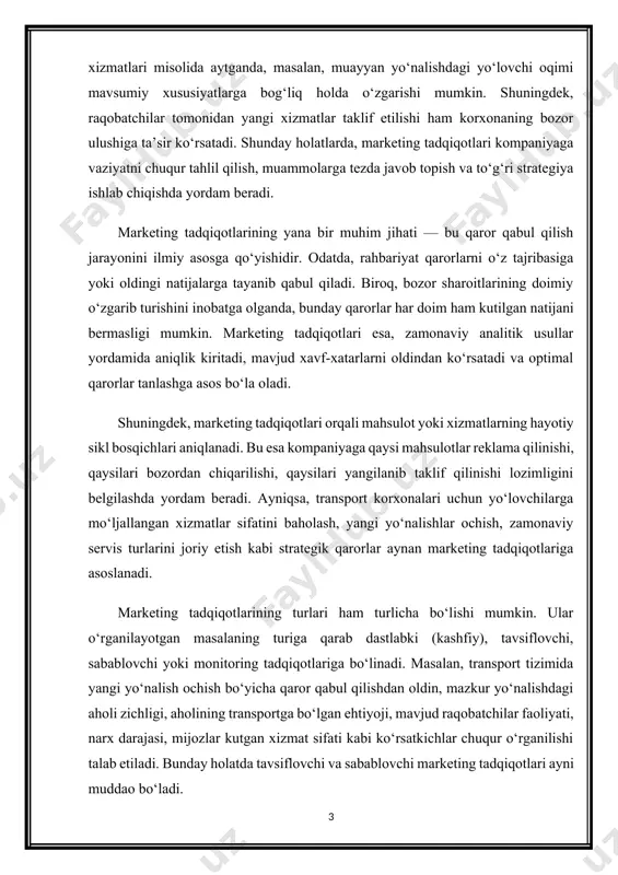 ochish bo‘yicha qaror qabul qilishdan oldin, mazkur yo‘nalishdagi aholi zichligi, aholining transportga bo‘lgan ehtiyoji, mavjud raqobatchilar faoliyati, narx darajasi, mijozlar kutgan xizmat sifati kabi ko‘rsatkichlar chuqur o‘rganilishi talab etiladi. bunday holatda tavsiflovchi va sabablovchi marketing tadqiqotlari ayni muddao bo‘ladi. xulosa qilib aytganda, marketing tadqiqotlari — bu bozorning real holatini aniqlash, strategik qarorlarni ilmiy asoslash va mijozlarga yo‘naltirilgan faoliyat yuritish uchun zarur bo‘lgan eng muhim vositalardan biridir. bu tadqiqotlar har qanday soha uchun, xususan transport tizimi uchun o‘z vaqtida va sifatli olib borilsa, mijozlar ishonchini oshirish, xizmatlar sifatini yaxshilash va natijada tashkilotning raqobatbardoshligini ta’minlashga xizmat qiladi. 2. marketing tadqiqotlarining maqsadi va vazifalari marketing tadqiqotlarining asosiy vazifasi – bu tashkilot yoki korxonaning bozorga oid faoliyatida yuzaga keladigan muammolarni ilmiy asoslangan ma’lumotlar orqali aniqlash, tahlil qilish va ularni samarali hal etish yo‘llarini ishlab chiqishdan iboratdir. bu jarayon bevosita kompaniyaning ichki va tashqi muhitini puxta o‘rganish, iste’molchilar ehtiyojlarini chuqur tahlil qilish, raqobatchilarning bozorga ta’sirini …