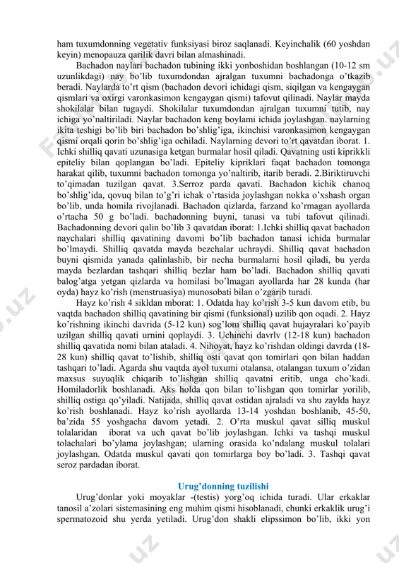 achadon devori ichidagi qism, siqilgan va kengaygan qismlari va oxirgi varonkasimon kengaygan qismi) tafovut qilinadi. naylar mayda shokilalar bilan tugaydi. shokilalar tuxumdondan ajralgan tuxumni tutib, nay ichiga yo’naltiriladi. naylar bachadon keng boylami ichida joylashgan. naylarning ikita teshigi bo’lib biri bachadon bo’shlig’iga, ikinchisi varonkasimon kengaygan qismi orqali qorin bo’shlig’iga ochiladi. naylarning devori to’rt qavatdan iborat. 1. ichki shilliq qavati uzunasiga ketgan burmalar hosil qiladi. qavatning usti kiprikkli epiteliy bilan qoplangan bo’ladi. epiteliy kipriklari faqat bachadon tomonga harakat qilib, tuxumni bachadon tomonga yo’naltirib, itarib beradi. 2.biriktiruvchi to’qimadan tuzilgan qavat. 3.serroz parda qavati. bachadon kichik chanoq bo’shlig’ida, qovuq bilan to’g’ri ichak o’rtasida joylashgan nokka o’xshash organ bo’lib, unda homila rivojlanadi. bachadon qizlarda, farzand ko’rmagan ayollarda o’rtacha 50 g bo’ladi. bachadonning buyni, tanasi va tubi tafovut qilinadi. bachadonning devori qalin bo’lib 3 qavatdan iborat: 1.ichki shilliq qavat bachadon naychalari shilliq qavatining davomi bo’lib bachadon tanasi ichida burmalar bo’lmaydi. shilliq qavatda mayda bezchalar uchraydi. shilliq …