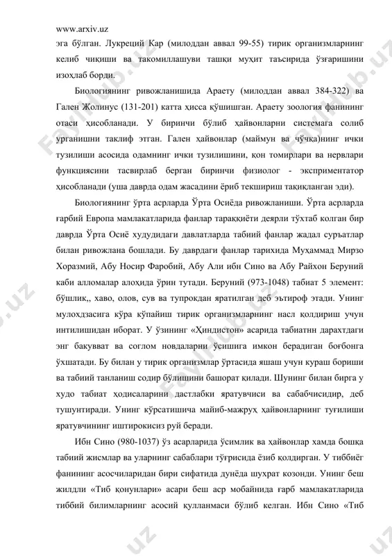 б қонунлари»да одам организмининг тузилиши, турли касалликлар ва уларнинг даволаш усуллри тўғрисида батафсил маълумот беради. у одам организмдаги ҳаётий жараёнлар ташки муҳит (овқатланиш, жисмоний машқ) билан боғлик деб тушунтиради. унинг кўрсатишича х,ар бир касалликнинг табиии сабабчиси бўлади; касалликдан сакланишда жисмоний машқлар ва тўғри овқатланиш катта ахдмиятга эга. овқатланиш ва нафас олиш оркали одам организмнинг ташкд муҳит билан боғланиши тўғрисидаги фикрлар унинг табиатдаги нарса ва ҳодисаларни урганишга материалистик нуқтаи-назардан ёндошганлигини кўрсатади. 2. биологиянинг уйғониш даврида ривожланиши. ҳаётни ўз-ўзидан пайдо бўлиши тўғрисидаги назарияларни инкор килиниши. уйғониш давридаги географик кашфиётлар, жумладан африка қитъаси бўйлаб саёҳатлар (1497) ва шимолий американинг очилиши (1492) ўсимликлар ва ҳайвонот дунёси тўғрисида тасаввурларни янада кенгайтирди. ўсимлик ва ҳайвонот дунёсига қизиқишнинг кучайиши бир канча мамлакатларда ботаника ва ҳайвонот боғларининг ташқил этилишига сабаб бўлади. бу даврда ҳайвонлар ва ўсимликлар тўғрисида кўплаб асарлар пайдо бўлади. ана шу даврда италия ботаниги а.чзальпино (1583) гули, уруғи ва мевасининг тузилишига биноан ўсимликларни классификация қилишга уриниб …