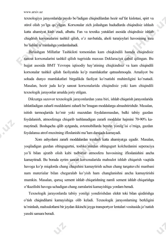 mlakatlar qatnashmoqda. amaliyot bu sohada dunyo mamlakatlari birgalikda faoliyat ko’rsatishi muhimligini ko’rsatadi. masalan, hozir juda ko’p sanoat korxo​nalarida chiqindisiz yoki kam chiqindili texnologik jarayonlar amalda joriy etilgan. dikxatga sazovor texnologik jarayonlardan yana biri, ishlab chiqarish jarayonlarida ishlatiladigan zaharli mod​dalarni zaharli bo’lmagan moddalarga almashtirishdir. ma​salan, isitish tarmoqlarida ko’mir yoki mazutdan foydalanmasdan, balki tabiiy gazdan foydalanish, atmosferaga chiqarib tashlanadigan zararli moddalar hajmini 70-90% ka-maytiradi. boshqacha qilib aytganda, avtomobillarda benzin yonilg’isi o’rniga, gazdan foydalansa atrof-muxitning ifloslanishi ma’lum darajada kamayadi. xom ashyolarni zararli moddalardan tozalash katta ahamiyatga egadir. masalan, yoqiladigan gazdan oltingugurtni, toshko’mirdan oltingugurt kolchedanini seperaciya yo’li bilan ajratib olish kabi tadbirlar atmosfera havosining ifloslanishini ancha kamaytiradi. bu borada ayrim sanoat kor​xonalarida mahsulot ishlab chiqarish vaqtida havoga ko’p miqdorda chang chiqishini kamaytirish uchun chang tarqatuvchi manbani nam materialar bilan chegaralab ko’yish ham changlanishni ancha kamaytirishi mumkin. masalan, quruq sement ishlab chiqarishning namli sement ishlab chiqarishga o’tkazilishi havoga uchadigan chang zarralarini kamayishiga yordam beradi. texnologik …