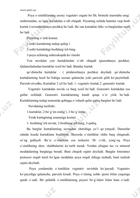 . poya o`simlikning shox -shabbalarini ko`tarib turadi. yerdan olingan tuz va mineral moddalarning barglarga beradi. buni chiqish oqimi deyiladi. barglar fotosintez protsessi orqali hosil bo`lgan moddalar poya orqali ildizga tushadi, buni tushish oqimi deyiladi. poya yordamida o`simliklar vegetativ ravishda ko`payadi. vegetativ ko`payishga qalamcha, parxish kiradi. poya o`zining uchki qismi bilan yuqoriga qarab o`sadi. bir pallalik o`simliklarning poyasi bo`g`inlari bilan ham o`sadi. (bug`doy, qamish, jo`xori).chunki bularning bo`g`inlarida meristema bor. bunday o`sishga inter-kolyar o`sish deyiladi. o`simliklarning poyasi o`tli yeg`ochlangan bo`ladi. o`tli o`simliklar bir yillik, 2 yillik yeki ko`p yillik bo`lishi mumkin. 1 yillik o`simliklar bir vegetatsion davrda ya`ni shu yilning o`zida urug`dan o`sib chiqib shu yilning o`zida urug` bo`ladi. m: qovun, tarvuz, jo`xori: 2 yillik o`simliklar bir yillik urug`dan o`sib chiqib, ikkinchi yili urug` beradi. m:sabzi, lavlagi. ko`p yillik o`simliklar bir necha yillar yashab xar yili urug` berishi mumkin. m:ajriq, beda, g`umay, kartoshka, piyoz. odatda bir yillik o`tli o`simliklar belgi bilan, ikki …