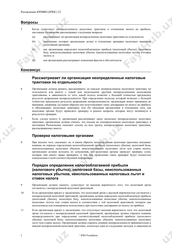 е доходы в расчет налогооблагаемой прибыли, является неопределенной налоговой трактовкой, если допустимость такого решения согласно налоговому законодательству неясна. сфера применения 4 настоящее разъяснение поясняет, как необходимо применять требования мсфо (ias) 12 к признанию и оценке в случае, когда существует неопределенность налоговых трактовок в отношении налога на прибыль. в таком случае организация должна признавать и оценивать свои текущие и отложенные налоговые активы или обязательства в соответствии с требованиями мсфо (ias) 12 на основе налогооблагаемой прибыли (налогового убытка), налоговой базы, неиспользованных налоговых убытков, неиспользованных налоговых льгот и ставок налога, определенных в соответствии с настоящим разъяснением. вопросы 5 когда существует неопределенность налоговых трактовок в отношении налога на прибыль, настоящее разъяснение рассматривает следующие вопросы: (a) рассматривает ли организация неопределенные налоговые трактовки по отдельности; (b) допущения, которые организация делает в отношении проверки налоговых трактовок налоговыми органами; (c) как организация определяет налогооблагаемую прибыль (налоговый убыток), налоговую базу, неиспользованные налоговые убытки, неиспользованные налоговые льготы и ставки налога; …