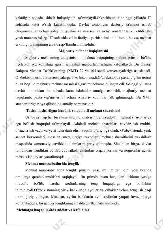 yetarlicha dam olish vaqtini o’z ichiga oladi. o’zbekistonda yirik sanoat korxonalari, masalan, metallurgiya zavodlari, mehnat sharoitlarini yaxshilash maqsadida zamonaviy xavfsizlik tizimlarini joriy qilmoqda. shu bilan birga, davlat tomonidan bandlikni qo’llab-quvvatlash dasturlari orqali yoshlar va nogironlar uchun maxsus ish joylari yaratilmoqda. mehnat munosabatlarida tenglik mehnat munosabatlarida tenglik prinsipi jinsi, irqi, millati, dini yoki boshqa omillarga qarab kamsitishni taqiqlaydi. bu prinsip inson huquqlari deklaratsiyasiga muvofiq bo’lib, barcha xodimlarning teng huquqlarga ega bo’lishini ta’minlaydi.o’zbekistonning yirik banklarida ayollar va erkaklar uchun teng ish haqi tizimi joriy qilingan. masalan, ayrim banklarda ayol xodimlar yuqori lavozimlarga ko’tarilmoqda, bu gender tenglikning amalda qo’llanilishi misolidir. mehnatga haq to’lashda adolat va kafolatlar mehnatga haq to’lashda adolat prinsipi xodimlarning o’z ishlariga munosib darajada haq olishini ta’minlaydi. mehnat kodeksi ish haqining o’z vaqtida to’lanishi va eng kam ish haqi miqdoridan kam bo’lmasligini kafolatlaydi.o’zbekistonda eng kam ish haqi miqdori har yili qayta ko’rib chiqiladi va inflyatsiya darajasiga moslashtiriladi. masalan, 2023-yilda eng kam …