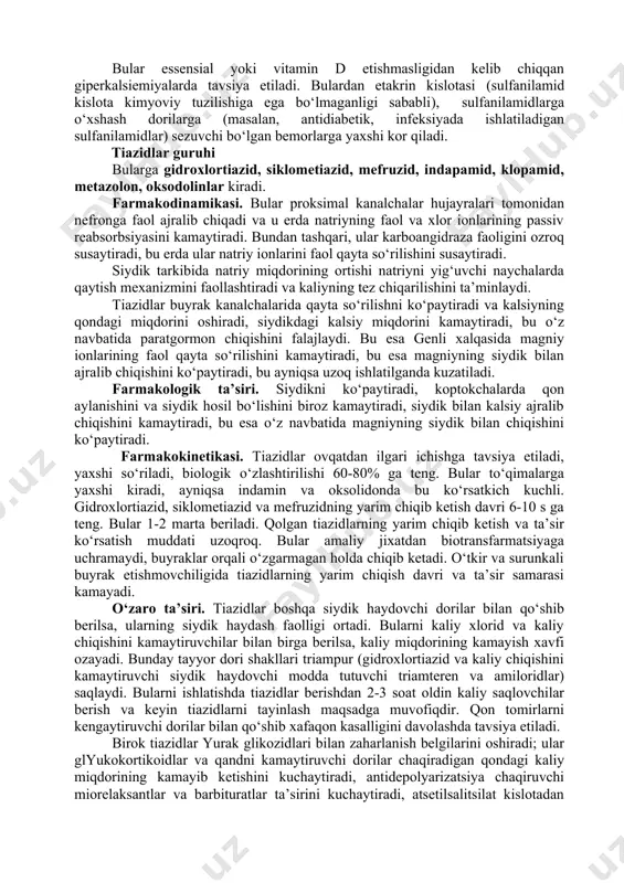klar hamda nosteroid yallig‘lanishga qarshi dorilar (farmakodinamik antagonizm) bilan berib bo‘lmaydi. bilvosita qon ivishini susaytiruvchilar, kloflibrat va boshqalar birga ishlatilganda siydik haydovchilarni qon oqsili bilan bog‘dan siqib chiqarish natijasida ularning samarasi ortishi mumkin. salbiy ta’sirlari. 1. qon bosimining tushib ketishi. 2. qurituvchi ta’siri xisobiga qon ivishini kuchaytirishi mumkin. 3. giponatriemiya, asab tizimi ishi buzilishi, ko‘ngil aynish, qayt qilish, ich ketishi, holsizlanishga sabab bo‘ladi. 4. gipokaliemiya belgilari (holsizlanish, ishtaxa yo‘qolishi, ich ketishi, yurak faoliyatining buzilishi, ya’ni ekg da qrst oralig‘ining kengayishi, s-t ning izochizikdan pastga tushishi, (t-tishi inversiyasi) namoyon bo‘ladi. 5. gipomagniemiya va gipokaliemiya quyidagi simptomlar (yurak soxasida og‘riq, talvasalar, yurak ritmining buzilishi, qon ivishining buzilishi, uro- va xolelitiaz) bilan namoyon bo‘ladi. bu belgilarni yo‘qotish uchun bir vaqtda gidroxlartiazid qo‘shib ishlatish kerak. 6. xlor etishmasligidan kelib chiqadigan alkaloz gipoxloremik siydik haydovchi dorilarni uzoq muddat ishlatilganda kelib chiqishi mumkin, chunki uning kelib chiqish sabablaridan biri bular tomonidan karboangidraza fermentining falajlanishidir. gipoxloremik alkalozni …