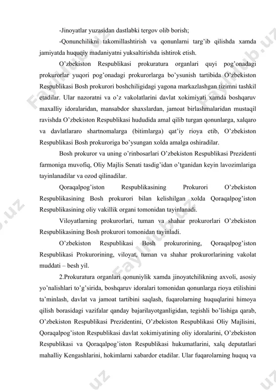 anligidan, tegishli bo’lishiga qarab, o’zbekiston respublikasi prezidentini, o’zbekiston respublikasi oliy majlisini, qoraqalpog’iston respublikasi davlat xokimiyatining oliy idoralarini, o’zbekiston respublikasi va qoraqalpog’iston respublikasi hukumatlarini, xalq deputatlari mahalliy kengashlarini, hokimlarni xabardor etadilar. ular fuqarolarning huquq va erkinliklarini muhofaza qilish to’g’risidagi, shuningdek, davlat siri xamda qonun bilan muhofaza qilinadigan boshqa sirni saqlash haqidagi qonun talablariga zid kelmaydigan darajada oshkora ish ko’radilar. prokuratura faoliyati o’zbekiston respublikasi prezidenti va o’zbekiston respublikasi oliy majlisi nazoratida bo’ladi. prokuraturaning qonunlar ijro etishini nazorat qilish, arizalar va xabarlarni tekshirish, kadrlarni tanlash va joy-joyiga qo’yish borasidagi faoliyatiga davlat hokimiyati va boshqaruvining boshqa idoralari, jamoat tashkilotlari, ommaviy axborot vositalarining xamda ularning vakillarining shuningdek, mansabdor shaxslarning aralashishi taqiqlanadi. prokurorning g’ayriqonuniy qaror qabul qilishga erishish yoki o’z faoliyatini amalga oshirishga to’sqinlik qilish maqsadida unga qanday shaklda bo’lmasin biron-bir ta’sir ko’rsatganlik qonunda belgilangan tartibda javobgarlikka sabab bo’ladi. o’zbekiston respublikasi prokuratura organlarining tizimi o’zbekiston respublikasi prokuraturasi, qoraqalpog’iston respublikasi prokuraturasi, viloyatlar, toshkent shahri, shaharlar va tumanlar, …