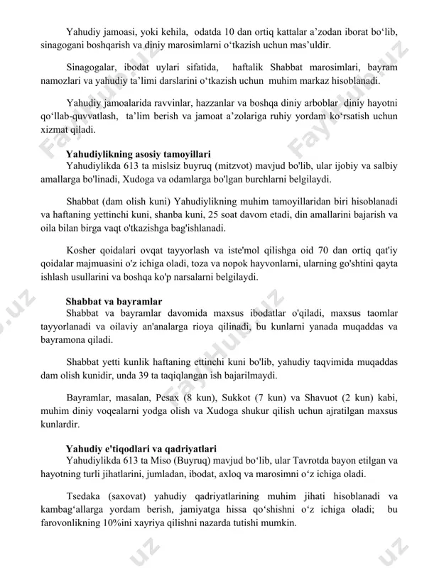 hisoblanadi. yahudiy jamoalarida ravvinlar, hazzanlar va boshqa diniy arboblar diniy hayotni qo‘llab-quvvatlash, ta’lim berish va jamoat a’zolariga ruhiy yordam ko‘rsatish uchun xizmat qiladi. yahudiylikning asosiy tamoyillari yahudiylikda 613 ta mislsiz buyruq (mitzvot) mavjud bo'lib, ular ijobiy va salbiy amallarga bo'linadi, xudoga va odamlarga bo'lgan burchlarni belgilaydi. shabbat (dam olish kuni) yahudiylikning muhim tamoyillaridan biri hisoblanadi va haftaning yettinchi kuni, shanba kuni, 25 soat davom etadi, din amallarini bajarish va oila bilan birga vaqt o'tkazishga bag'ishlanadi. kosher qoidalari ovqat tayyorlash va iste'mol qilishga oid 70 dan ortiq qat'iy qoidalar majmuasini o'z ichiga oladi, toza va nopok hayvonlarni, ularning go'shtini qayta ishlash usullarini va boshqa ko'p narsalarni belgilaydi. shabbat va bayramlar shabbat va bayramlar davomida maxsus ibodatlar o'qiladi, maxsus taomlar tayyorlanadi va oilaviy an'analarga rioya qilinadi, bu kunlarni yanada muqaddas va bayramona qiladi. shabbat yetti kunlik haftaning ettinchi kuni bo'lib, yahudiy taqvimida muqaddas dam olish kunidir, unda 39 ta taqiqlangan ish bajarilmaydi. …