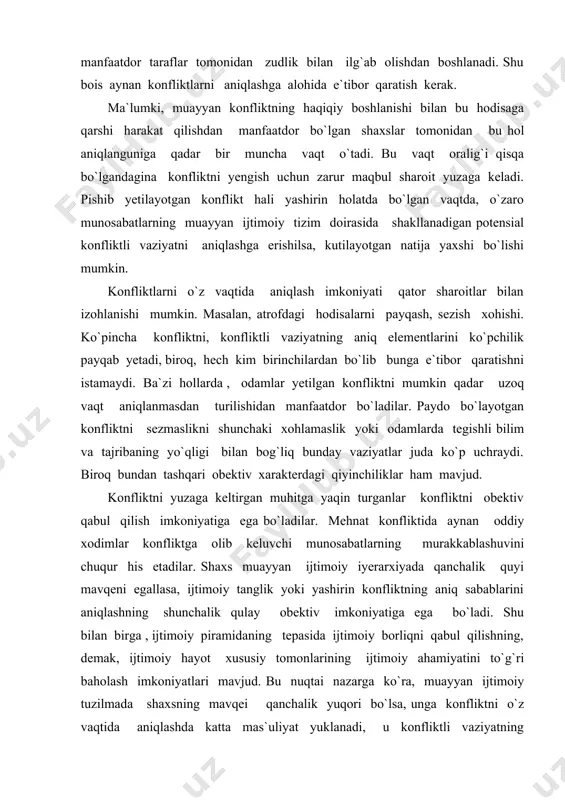 a konfliktni o`z vaqtida aniqlashda katta mas`uliyat yuklanadi, u konfliktli vaziyatning xavfliligini bevosita yoki bilvosita ko`rsatuvchi barcha xavfli ogohlantirishlarga sezgirlik bilan qarashi kerak. rahbarlik funksiyalarini bajaruvchi shaxslar har qanday xavfli signallar ulargacha to`siqsiz yetib kelishi uchun iloji boricha tashvishlanishlari kerak. biroq, bunda kommunikatsiya va axborot tizimlarining barcha darajalarda tegishli faoliyat ko`rsatishi, ijtimoiy organizmning barcha hujayralarida axborotning o`tishi bilan bog`liq ishlarning obektiv holati muhim rolni o`ynaydi. axborot erkinligi konfliktli vaziyatni egallab olish va konfliktni maqbul yo`nalishga solish uchun zarur bo`lgan har qanday usul va yo`llarni topishning hal qiluvchi shartidir. konflikt tahlili. yuzaga kelayotgan konfliktni o`z vaqtida aniqlashdan tashqari konfliktlilik holati haqida olingan axborotni lozim darajada qabul qilish ham ahamiyatga ega. voqelikni bunday qabul qilish ijtimoiy konfliktning siyosiy ahamiyatini yetarli baholamaslikka yoki ortiq baholashga olib keluvchi subektivizm, soddalashtirish va buzilishlardan xoli bo`lishi kerak. konfliktni aslida qanday bo`lsa, shunday qabul qilish o`ta muhim. muayyan konfliktni subektiv baholash bilan uning obektiv rivojlanishi holati o`rtasidagi …