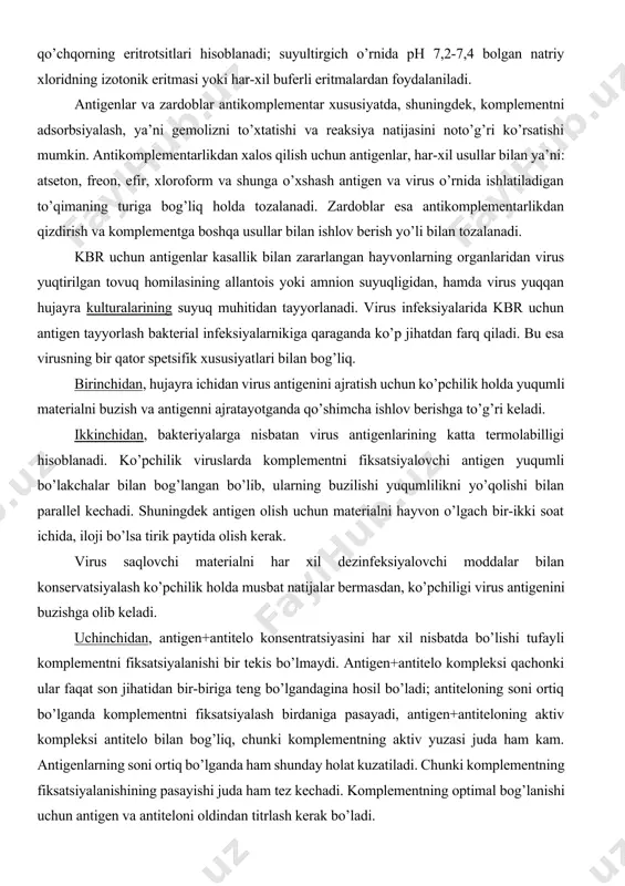 mentning optimal bog’lanishi uchun antigen va antiteloni oldindan titrlash kerak bo’ladi. to’rtinchidan, kam hajmdagi antigen+antitelo kompleksiga kiradigan virus bo’lakchasi juda kichkina kattalikka ega shuning uchun komplementni fiksatsiyalash maydoni kam. komplementni fiksatsiyalash davrini uzaytirish yo’li bilan antigen+antitelo kompleksining hajmini ko’paytirish natijasida (4ocda 18 soat) reaksiyaning sezgirligi oshadi ammo uning spetsifekligi kamayadi; shuningdek uzoq vaqt fiksatsiyalash tufayli spetsifik bo’lmagan antigenlarni fiksatsiyalashi ko’payadi. beshinchidan, virus antigenining yuqori prokomplementar aktivligi. spetsifik bo’lmagan komplementni fiksatsiyalashni oldini olish uchun virus antigenini to’qima fermentlaridan to’lasincha tozalash zarur. odamlar va hayvonlarning virus kasalliklariga kbr dan foydalanib diagnoz qo’yishda katta to’siq bo’lib kasallikning har xil davrida virus antigeninig notekis to’planishidir. 2. kbr ning komponentlari: a) kasallangan hayvondan olingan, sinalayotgan virus antigenining epizootik shtammi; b) oqsil virusining variantga va turga oid shtammdagi virusi bilan giperimmunlangan dengiz cho’chqachasining zardobi (biofabrikada ishlab chiqariladi); c) nazoratdagi antigenlar oqsil virusining turga va variantga xos shtammi (biofabrikada ishlab chiqariladi); d) komplement - dengiz cho’chqachasining quritilgan …