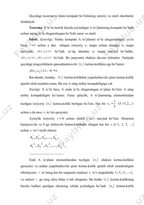 n a da mos -to’rni qaraymiz. aytaylik ixtiyoriy uchun chekli (–to’r mavjud bo’lsin. monoton kamayuvchi va 0 ga intiluvchi ketma-ketlikdan olingan har bir (i (i=1, 2, 3, …) uchun (i -to’r tuzib olamiz: endi a to’plam elementlaridan tuzilgan cheksiz ketma-ketlikni qaraymiz va undan yaqinlashuvchi qism ketma-ketlik ajratib olish mumkinligini isbotlaymiz. to’rning har bir nuqtasini markazi to’r nuqtalarida va radiusi ga teng sfera bilan o’rab chiqamiz. bu holda ketma-ketlikning barcha hadlari qurilgan sferaning ichida joylashgan bo’ladi. ketma-ketlik hadlar chekiz ko’p sferalar esa chekli bo’lganligi sababli qurilgan sferalardan kamida biri ketma-ketlikning cheksiz ko’p hadlarini o’z ichida saqlaydi. shu sferani t1 bilan belgilaymiz. bu sferada joylashgan ketma-ketlikning cheksiz ko’phadlaridan tushgan to’plamni a1 bilan belgilaymiz. to’rning t1 sfera ichida joylashgan nuqtalarini qaraymiz. bu nuqtalarning har birini markazi shu nuqtada va radiusi ga teng bo’lgan sferalar bilan o’rab chiqamiz. a1 to’plamning barcha nuqtalari radiusi ga teng bo’lgan sferalar ichida joylashadi. bu sferalardan kamida biri a1 …