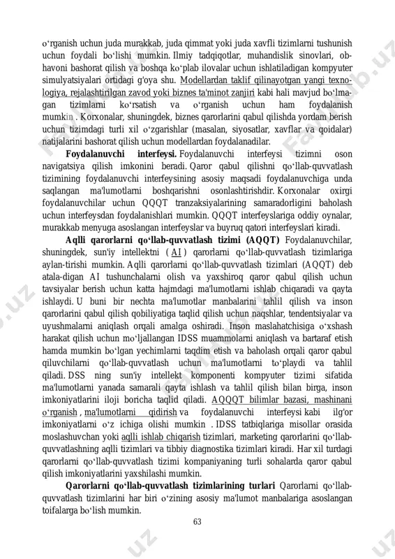 bo‘lib, tizimning fikrlash mexanizmi tomonidan hara- kat yo‘nalishini aniqlash uchun foydalaniladigan ma'lumotlarni saqlaydi. dasturiy ta'minot tizimi. dasturiy ta'minot tizimi model boshqaruv tizimlaridan iborat. model - bu tizim qanday ishlashini va uni qanday yaxshilash mumkinligini tushunish maqsadida real tizimning simulyatsiyasi . tashkilotlar ti- zimdagi turli xil tuzatishlar bilan natijalar qanday o‘zgarishini bashorat qilish uchun modellardan foydalanadilar. misol uchun, modellar haqiqiy hayotda to‘liq bismillahir rahmonir rohim 63 o‘rganish uchun juda murakkab, juda qimmat yoki juda xavfli tizimlarni tushunish uchun foydali bo‘lishi mumkin. ilmiy tadqiqotlar, muhandislik sinovlari, ob- havoni bashorat qilish va boshqa ko‘plab ilovalar uchun ishlatiladigan kompyuter simulyatsiyalari ortidagi g'oya shu. modellardan taklif qilinayotgan yangi texno- logiya, rejalashtirilgan zavod yoki biznes ta'minot zanjiri kabi hali mavjud bo‘lma- gan tizimlarni ko‘rsatish va o‘rganish uchun ham foydalanish mumkin . korxonalar, shuningdek, biznes qarorlarini qabul qilishda yordam berish uchun tizimdagi turli xil o‘zgarishlar (masalan, siyosatlar, xavflar va qoidalar) natijalarini bashorat qilish uchun modellardan foydalanadilar. foydalanuvchi …