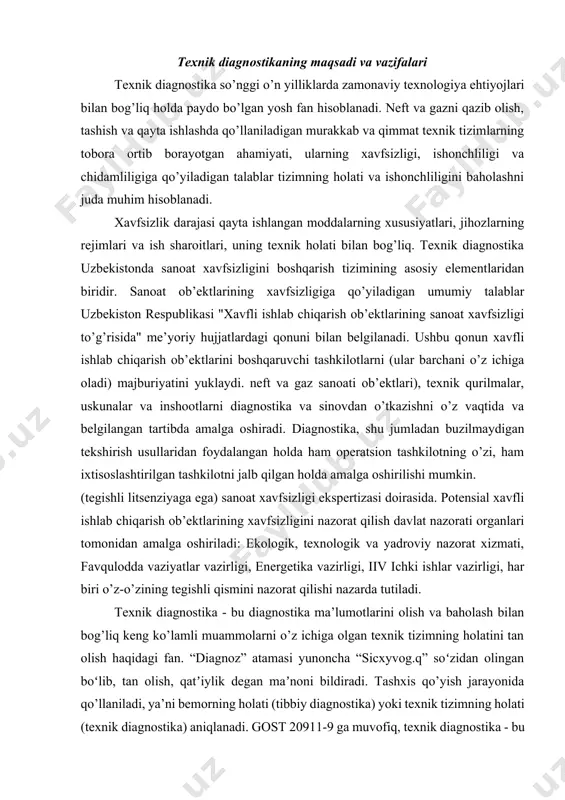 tashkilotni jalb qilgan holda amalga oshirilishi mumkin. (tegishli litsenziyaga ega) sanoat xavfsizligi ekspertizasi doirasida. potensial xavfli ishlab chiqarish ob’ektlarining xavfsizligini nazorat qilish davlat nazorati organlari tomonidan amalga oshiriladi: ekologik, texnologik va yadroviy nazorat xizmati, favqulodda vaziyatlar vazirligi, energetika vazirligi, iiv ichki ishlar vazirligi, har biri o’z-o’zining tegishli qismini nazorat qilishi nazarda tutiladi. texnik diagnostika - bu diagnostika ma’lumotlarini olish va baholash bilan bog’liq keng ko’lamli muammolarni o’z ichiga olgan texnik tizimning holatini tan olish haqidagi fan. “diagnoz” atamasi yunoncha “sicxyvog.q” soʻzidan olingan boʻlib, tan olish, qatʼiylik degan maʼnoni bildiradi. tashxis qo’yish jarayonida qo’llaniladi, ya’ni bemorning holati (tibbiy diagnostika) yoki texnik tizimning holati (texnik diagnostika) aniqlanadi. gost 20911-9 ga muvofiq, texnik diagnostika - bu ob’ektlarning texnik holatini aniqlash nazariyasi, usullari va vositalarini qamrab oladigan bilim sohasi. keyinchalik bizni qiziqtiradigan ob’ektlar - burg’ulash va neft konlari uskunalari, gaz va neft quvurlari va neft omborlari va shu kabilar texnik diagnostikaning maqsadi diagnostika qilinadigan …