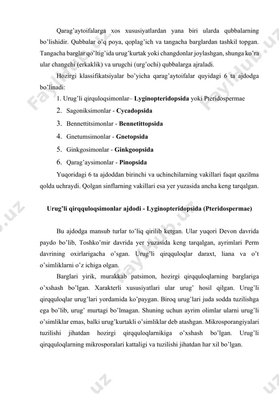hga ega bo’lib, urug’ murtagi bo’lmagan. shuning uchun ayrim olimlar ularni urug’li o’simliklar emas, balki urug’kurtakli o’simliklar deb atashgan. mikrosporangiyalari tuzilishi jihatdan hozirgi qirqquloqlarnikiga o’xshash bo’lgan. urug’li qirqquloqlarning mikrosporalari kattaligi va tuzilishi jihatdan har xil bo’lgan. urug’li qirqquloqlarning poyasi datslab protostel tipda bo’lib, keyinchalik sifonostel tipga o’tgan. poyasining o’zak qismi atrofida bir qancha o’tkazuvchi bog’lamlari va ikkilamchi ksilemasi bo’lgan. bu ajdod 4 ta qabiladan iborat: lignopterisnamolar - lyginopteridales, medullosnamolar - medullosales, keytoniyanamolar - caytoniales, glossopterisnamolar - glossopteridales. bennettitsimonlar ajdodi - bennettitopsida bennettitsimonlar asosan perm davriga oid qazilma o’simliklardir. bo’r davrining oxirlarida, ya’ni 70 mln. yil ilgari ular batamom qirilib ketgan (14-rasm). bennetgitlarning qoldiqdari o’zbekistan (hisor tizmasi) dan ham topilgan. ular tashqi ko’rinishdan hozirgi sagovniklarga o’xshash bo’lgan. bennettitlarning poyasi yo’g’on bo’lib, tik o’sgan. barglari ko’pchilik turlarida murakkab patsimon, ayrimlarida esa oddiy va butun bo’lgan. poyasida o’zak va po’stloq qavatlari rivojlangan, yog’ochlik qismi esa kam taraqqiy etgan. shuningdek kambiy qavati va kollateral …