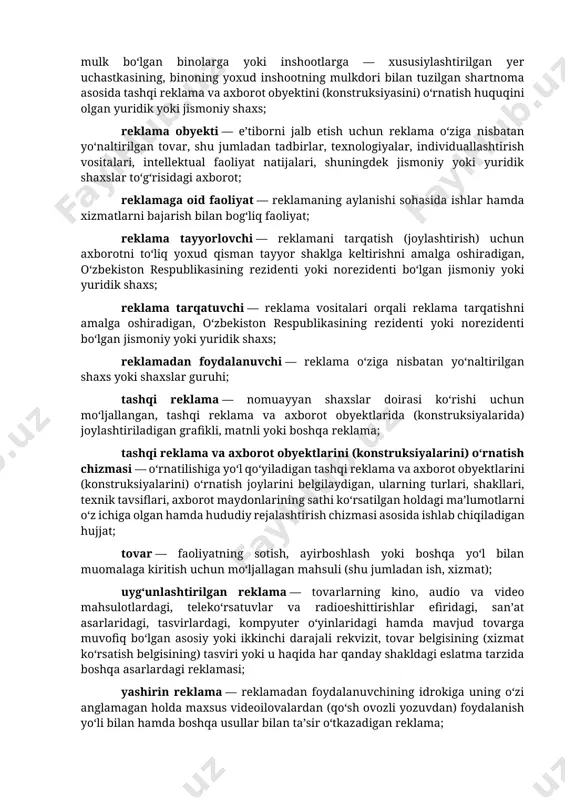 atlash, shuningdek uni bozorda bevosita yoki bilvosita foyda (daromad) olish maqsadida ilgari surish uchun mo‘ljallangan maxsus axborot; reklama beruvchi — reklama qilinadigan tovarni ishlab chiqarishni yoki sotishni amalga oshiruvchi, o‘zbekiston respublikasining rezidenti yoxud norezidenti bo‘lgan jismoniy yoki yuridik shaxs yoxud reklama obyektini va (yoki) reklama mazmunini belgilab bergan boshqa shaxs, shu jumladan homiy; reklama vositalari — reklamadan foydalanuvchiga reklamani yetkazish uchun foydalaniladigan vositalar; reklama joyi (tashqi reklama va axborot obyekti (konstruksiyasi) o‘rnatiladigan joy) — tashqi reklama va axborot obyekti (konstruksiyasi) o‘rnatiladigan maxsus ajratilgan va (yoki) berilgan hudud (yer, asfalt, yashil hudud va boshqalar), bino, inshoot sirtqi qismining muayyan yuzasi; reklama joyining pasporti — qoraqalpog‘iston respublikasi vazirlar kengashi, viloyatlar hamda toshkent shahar hokimliklari tomonidan beriladigan hujjat bo‘lib, ushbu hujjat yuridik va jismoniy shaxslarning tashqi reklama va axborot obyektlarini (konstruksiyalarini) unda ko‘rsatilgan yer uchastkasiga, binoga yoki inshootga, mulk shaklidan qat’i nazar, o‘rnatish huquqini tasdiqlaydi; reklama joyi pasportining egasi — davlat mulki bo‘lgan …