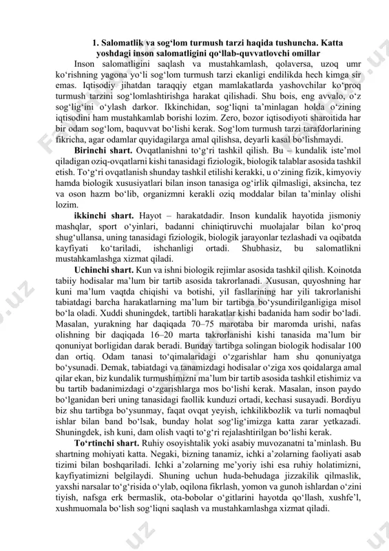 g har kuni ma’lum vaqtda chiqishi va botishi, yil fasllarining har yili takrorlanishi tabiatdagi barcha harakatlarning ma’lum bir tartibga bo‘ysundirilganligiga misol bo‘la oladi. xuddi shuningdek, tartibli harakatlar kishi badanida ham sodir bo‘ladi. masalan, yurakning har daqiqada 70–75 marotaba bir maromda urishi, nafas olishning bir daqiqada 16–20 marta takrorlanishi kishi tanasida ma’lum bir qonuniyat borligidan darak beradi. bunday tartibga solingan biologik hodisalar 100 dan ortiq. odam tanasi to‘qimalaridagi o‘zgarishlar ham shu qonuniyatga bo‘ysunadi. demak, tabiatdagi va tanamizdagi hodisalar o‘ziga xos qoidalarga amal qilar ekan, biz kundalik turmushimizni ma’lum bir tartib asosida tashkil etishimiz va bu tartib badanimizdagi o‘zgarishlarga mos bo‘lishi kerak. masalan, inson paydo bo‘lganidan beri uning tanasidagi faollik kunduzi ortadi, kechasi susayadi. bordiyu biz shu tartibga bo‘ysunmay, faqat ovqat yeyish, ichkilikbozlik va turli nomaqbul ishlar bilan band bo‘lsak, bunday holat sog‘lig‘imizga katta zarar yetkazadi. shuningdek, ish kuni, dam olish vaqti to‘g‘ri rejalashtirilgan bo‘lishi kerak. to‘rtinchi shart. ruhiy osoyishtalik yoki asabiy …