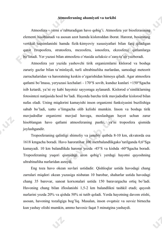 35 barovar, sanoat korxonalari ustida 150 baravargacha ortiq bo’ladi. havoning chang bilan ifloslanishi 1,5-2 km balandlikni tashkil etadi; quyosh nurlarini yozda 20% va qishda 50% ni tutib qoladi. yerda hayotning davom etishi, asosan, havoning tozaligiga bog’liq. masalan, inson ovqatsiz va suvsiz birnecha kun yashay olishi mumkin, ammo havosiz faqat 5 minutgina yashaydi. bir kishi kuniga 1 kg ovqat va 2 litr suv iste’mol qilib, 25 kg havoni nafas olishuchunsarflaydi. shuning uchun ham havoning ifloslanishiga yo’l qo’ymaslik kerak. toza havo faqat inson uchungina emas, balki hayvonot va o’simlik dunyosi, antibiotiklar, yarim o’tkazgichlar, aniq o’lchagich asboblarini ishlab chiqaradigan sanoat tarmoqlari uchun ham zarurdir. atmosfera gaz holidagi azot (78,9%), kislorod (20,1%), argon (0,93 %), karbonatangidrid (0,07%) dani borat bo’lib, vodorod, neon, geliy, kripton, metan va boshqalarni yigindisi 0,01% ni tashkil etadi. bundan tashqari atmosferada suv buntari, chang zarrachalari, sanoat korxonalari chiqindilari yoki mahsulotlarining chala yonishidan hosil bo’ladigan qurumlar mavjud. sanoatning jadal rivojlanishi, turli …