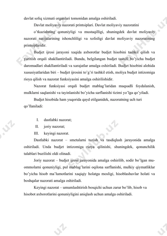 lari, turlari va usullari hamda nazorat organlarining vakolatlari davlat moliyaviy nazorati taftish, tekshirish (shu jumladan byudjet to’g’risidagi qonun hujjatlarining avvalgi taftishda yoki tekshirishda aniqlangan buzilishi hollarini bartaraf etish yuzasidan nazorat tartibidagi tekshirish) va o’rganish shaklida amalga oshiriladi. davlat moliyaviy nazoratining turlari quyidagi: - dastlabki nazorat — moliyaviy operatsiyalar bajarilguniga g’aznachilik bo’linmalari va moliya organlari tomonidan amalga oshiriladigan; - joriy nazorat — moliyaviy operatsiyalar bajarilishi jarayonida g’aznachilik bo’linmalari, moliya organlari va davlat soliq xizmati organlari tomonidan amalga oshiriladigan; - yakuniy nazorat — moliyaviy operatsiyalar bajarilganidan so’ng byudjet kodeksining 171-moddasida ko’rsatilgan davlat moliyaviy nazorat organlari tomonidan amalga oshiriladigan nazoratlardir. davlat moliyaviy nazoratining usullari quyidagilardir: 1. hujjatlarni tekshirish hajmiga qarab: - yoppasiga nazorat — tekshirilayotgan davr uchun barcha buxgalteriya, moliya, statistika, bank hujjatlari va boshqa hujjatlarni nazorat qilish; - tanlov asosidagi nazorat — muayyan davr uchun buxgalteriya, moliya, statistika, bank hujjatlari va boshqa hujjatlarning ayrim qismlarini nazorat qilish; 2. nazoratning maqsadga yo’naltirilganligi va …