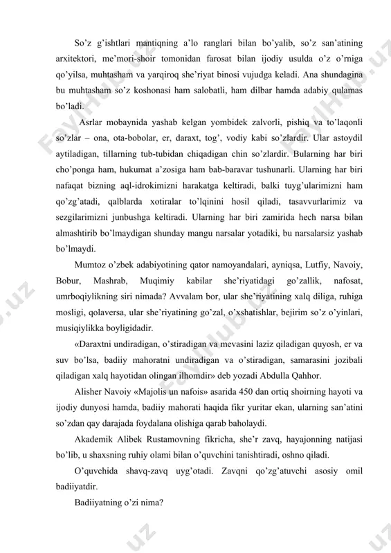 ng san’atini so’zdan qay darajada foydalana olishiga qarab baholaydi. akademik alibek rustamovning fikricha, she’r zavq, hayajonning natijasi bo’lib, u shaxsning ruhiy olami bilan o’quvchini tanishtiradi, oshno qiladi. o’quvchida shavq-zavq uyg’otadi. zavqni qo’zg’atuvchi asosiy omil badiiyatdir. badiiyatning o’zi nima? izohli lug’atda «badiiy» so’ziga quyidagicha ta’rif berilgan: -voqelikni nafis san’at vositalari, obrazlar orqali ifoda etuvchi, tasvirlovchi. -yuksak estetik talabalarga javob beradigan. -baland did va mahorat bilan bajarilgan, go’zal, nozik. badiiyat-bu asarning arxitektonikasi, tashqi dunyosi, uning libosi. asar qanchalar badiiy jihatdan etuk, barkamol va go’zal bo’lsa, u shunchalar kishiga tez va kuchli ta’sir ko’rsatadi, uni hayajonga soladi, unda kuchli ehtiroslar qo’zg’aydi. bu erda yana inson psixologiyasi, ya’ni ruhiyati, muammosi ham bor. masalan, kishi go’zal manzarani ko’rsa zavqlanadi, qalbi, vujudi shodlikka to’ladi, shu bilan birga u o’z dilida go’zal hislar quyilganini, ruhiyatida ko’tarinkilik yuz berganini sezadi. ohangdor so’zlar, chuqur ma’nolar bilan bezatilgan she’r kishini o’ylantiradi, mushohada yuritmoqqa chorlaydi, lirik nafosatning sehrli olamiga g’arq etadi, …