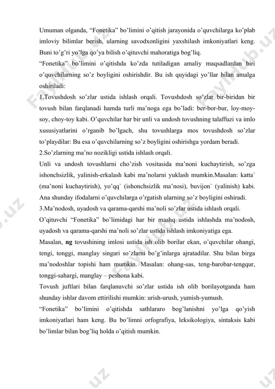 g imlosi ustida ish olib borilar ekan, o’quvchilar ohangi, tengi, tonggi, manglay singari so’zlarni bo’g’inlarga ajratadilar. shu bilan birga ma’nodoshlar topishi ham mumkin. masalan: ohang-sas, teng-barobar-tengqur, tonggi-sahargi, manglay – peshona kabi. tovush juftlari bilan farqlanuvchi so’zlar ustida ish olib borilayotganda ham shunday ishlar davom ettirilishi mumkin: urish-urush, yumish-yumush. “fonetika” bo’limini o’qitishda sathlararo bog’lanishni yo’lga qo’yish imkoniyatlari ham keng. bu bo’limni orfografiya, leksikologiya, sintaksis kabi bo’limlar bilan bog’liq holda o’qitish mumkin. foydalanilgan adabiyotlar 1.umumiy o’rta ta’limning davlat ta’lim standarti va o’quv dasturi. ona tili. adabiyot. o’zbek tili (ta’lim boshqa tillarda olib boriladigan maktablar uchun) . toshkent. “sharq” nashriyot–matbaa konserni. 1999-yil,1-maxsus son. 2.o’zbekiston pespublikasining “ta’lim to’g’risidagi qonuni”. 1997-y 29-avgust. 3.b.to’xliyev, m.shamsiyeva, t.ziyadova. “o’zbek tili o’qitish metodikasi” toshkent. “yangi asr avlodi” nashriyoti. 2006-y. 4.a.g’ulomov, m.qodirov “ona tili o’qitish metodikasi” toshkent. “universitet” nashriyoti. 2001-y. 5. “o’zbek tilining asosiy imlo qoydalari” toshkent. “o’qituvchi” nashriyoti 1995-y. 6.y.g’ulomov, i.rasulov, h.rustamov, b.mirzaahmedov. “o’zbek tili o’qitish metodikasi” toshkent. “o’qituvchi” …