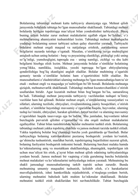 , rasmlarni ko’rish, badiiy asarlarni o’qish, hikoya, diafilm va kinofilmlarni ko’rsatishdan foydalanadi. boshqa mashg’ulotlarda esa bilimlar kengaytiriladi va chuqurlashtiriladi. aytib o’tilgan metodlardan tashqari bu mashg’ulotlarda bolalarning tabiatdagi mehnatidan ham foydalaniladi. uchinchi turdagi mashg’ulotlarning asosiy vazifasi - bilimlarni umumlashtirish hamda bir tizimga solishdir. shuning uchun suhbatlar, didaktik o’yinlar, umumlashtiruvchi kuzatishlardan foydalaniladi. bolalar egallagan bilimlarini mehnat va o’yinlarda amalda qo’llaydilar. mashg’ulotlar kichik va o’rta yosh guruhlarda bir oyda 2 martadan, katta guruhlarda esa haftada 1 martadan o’tkaziladi. mashg’ulotda olingan bilimlarni mustahkamlash maqsadida o’rta guruhdan boshlab, ekskursiyalar va boshqa guruhlarda maqsadli sayrlar tashkil etiladi bolalarning tabiatdagi mehnati katta tarbiyaviy ahamiyatga ega. mehnat qilish jarayonida bolalarda tabiatga bo’lgan munosabatlar shakllanadi. tabiatdagi mehnat bolalarda berilgan topshiriqqa mas’uliyat bilan yondoshishni tarbiyalaydi. biroq buning uchun bolalar zarur mehnat malakalarini egallab olgan bo’lishlari, o’z mehnatlarining ahamiyatini tushunishlari lozim. tabiatdagi mehnat maktabgacha yoshdagi bolalarning sensor tarbiyasi uchun qulay sharoitlar yaratadi. tarbiyachi bolalarni mehnat orqali maqsad va natijalarga erishish, narsalarning …