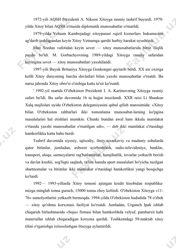 ti, sog'liqni saqlash, ta'lim hamda sport masalalari bo'yicha tuzilgan shartnomalar va bitimlar ikki mamlakat o'rtasidagi hamkorlikni yangi bosqichga ko'tardi. 1992— 1993-yillarda xitoy tomoni ajratgan kredit hisobidan respublika-mizga minglab tonna guruch, 15000 tonna choy keltirdi. o'zbekiston xitoyga «11-76» samolyotlarini yetkazib bermoqda. 1994-yilda o'zbekiston hududida 78 o'zbek — xitoy qo'shma korxonasi faoliyat ko'rsatdi. jumladan, urganch ipak ishlab chiqarish birlashmasida «suju» firmasi bilan hamkorlikda velyuf, pambarxit kabi materiallar ishlab chiqaradigan korxona qurildi. toshkentdagi 59-maktab xitoy tilini o'rganishga ixtisoslashgan litseyga aylantirildi. 1994-yil aprelda xxr davlat kengashi rahbari li pen o'zbekistonga rasmiy tashrif bilan keldi va qator bitimlar imzolandi. jizzaxda xitoyning «nunkel» firmasi bilan hamkorlikda yog'och tolali plita ishlab chiqarish yo'lga qo'yildi. xx asr 90-yillarning oxirlari — xxi asr boshlarida o'zbekiston prezidenti xitoyga bir necha bor rasmiy vizit bilan bordi, bu tashriflar ikki mamlakat o'rtasidagi hamkorlik va do'stlik alofialarini rivojlantirishda muhim rol o'ynadi. 2005-yil bahorida xxr hukumati raisi xu szintao boshliq xitoy delegatsiyasi o'zbekistonda bo'ldi. …