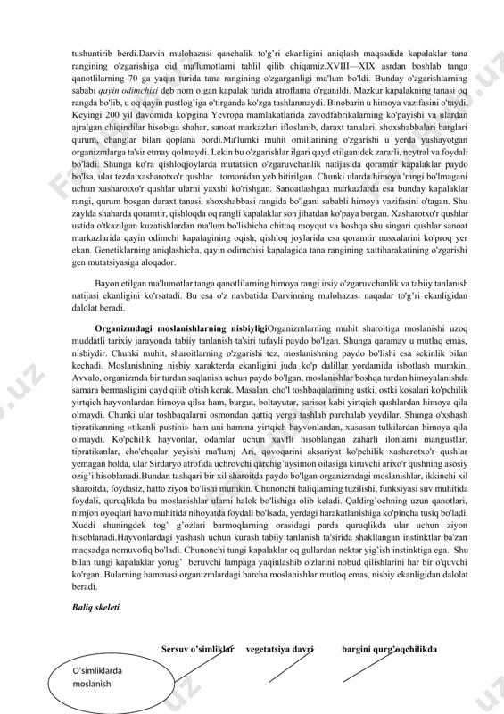 oldirishini tushunish kerakligini qayd qilib o'tamiz.moslanishlarning kelib chiqishi. darvin tashqi muhitning muayyan sharoitida organizmlardagi murakkab va turlituman moslanishlar qanday paydo bo'lganligini ilmiy asosda tushuntirib berdi.darvin mulohazasi qanchalik to'g’ri ekanligini aniqlash maqsadida kapalaklar tana rangining o'zgarishiga oid ma'lumotlarni tahlil qilib chiqamiz.xviii—xix asrdan boshlab tanga qanotlilarning 70 ga yaqin turida tana rangining o'zgarganligi ma'lum bo'ldi. bunday o'zgarishlarning sababi qayin odimchisi deb nom olgan kapalak turida atroflama o'rganildi. mazkur kapalakning tanasi oq rangda bo'lib, u oq qayin pustlog’iga o'tirganda ko'zga tashlanmaydi. binobarin u himoya vazifasini o'taydi. keyingi 200 yil davomida ko'pgina yevropa mamlakatlarida zavodfabrikalarning ko'payishi va ulardan ajralgan chiqindilar hisobiga shahar, sanoat markazlari ifloslanib, daraxt tanalari, shoxshabbalari barglari qurum, changlar bilan qoplana bordi.ma'lumki muhit omillarining o'zgarishi u yerda yashayotgan organizmlarga ta'sir etmay qolmaydi. lekin bu o'zgarishlar ilgari qayd etilganidek zararli, neytral va foydali bo'ladi. shunga ko'ra qishloqjoylarda mutatsion o'zgaruvchanlik natijasida qoramtir kapalaklar paydo bo'lsa, ular tezda xasharotxo'r qushlar tomonidan yeb bitirilgan. chunki ularda …