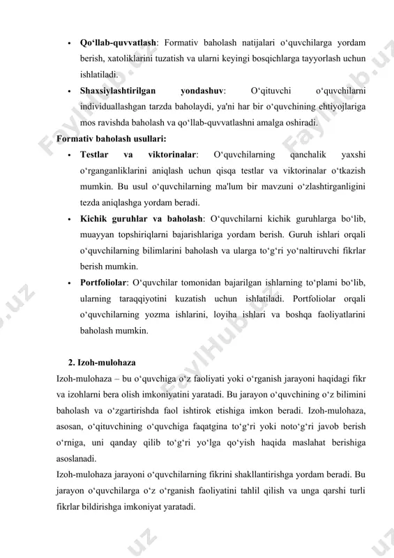 atlashni amalga oshiradi. formativ baholash usullari: · testlar va viktorinalar: o‘quvchilarning qanchalik yaxshi o‘rganganliklarini aniqlash uchun qisqa testlar va viktorinalar o‘tkazish mumkin. bu usul o‘quvchilarning ma'lum bir mavzuni o‘zlashtirganligini tezda aniqlashga yordam beradi. · kichik guruhlar va baholash: o‘quvchilarni kichik guruhlarga bo‘lib, muayyan topshiriqlarni bajarishlariga yordam berish. guruh ishlari orqali o‘quvchilarning bilimlarini baholash va ularga to‘g‘ri yo‘naltiruvchi fikrlar berish mumkin. · portfoliolar: o‘quvchilar tomonidan bajarilgan ishlarning to‘plami bo‘lib, ularning taraqqiyotini kuzatish uchun ishlatiladi. portfoliolar orqali o‘quvchilarning yozma ishlarini, loyiha ishlari va boshqa faoliyatlarini baholash mumkin. 2. izoh-mulohaza izoh-mulohaza – bu o‘quvchiga o‘z faoliyati yoki o‘rganish jarayoni haqidagi fikr va izohlarni bera olish imkoniyatini yaratadi. bu jarayon o‘quvchining o‘z bilimini baholash va o‘zgartirishda faol ishtirok etishiga imkon beradi. izoh-mulohaza, asosan, o‘qituvchining o‘quvchiga faqatgina to‘g‘ri yoki noto‘g‘ri javob berish o‘rniga, uni qanday qilib to‘g‘ri yo‘lga qo‘yish haqida maslahat berishiga asoslanadi. izoh-mulohaza jarayoni o‘quvchilarning fikrini shakllantirishga yordam beradi. bu jarayon o‘quvchilarga o‘z o‘rganish …