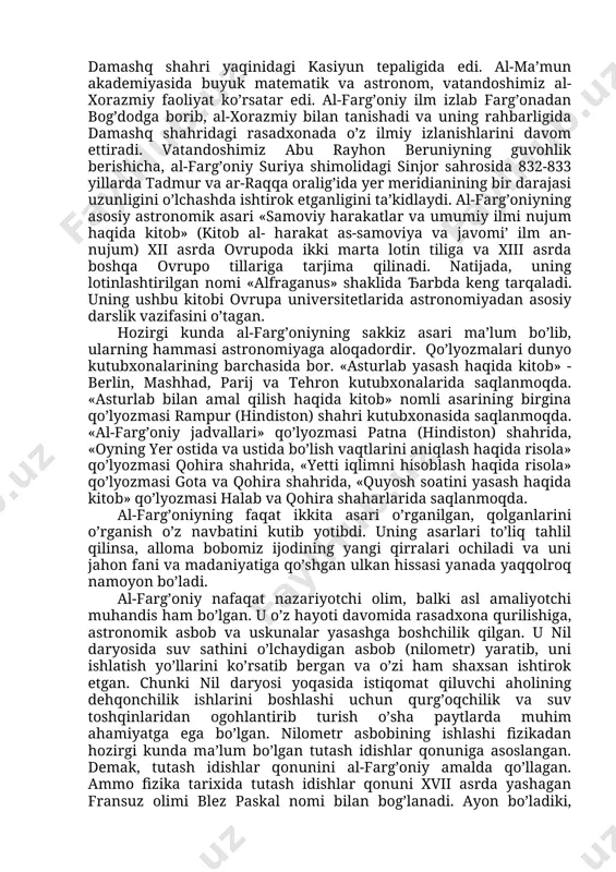 arida 537 joy nomlari, 203 ta tog’ nomlari, dengizlar va orollarning nomlari va nihoyasida daryolarning nomlari berilgan. o’zbek sharqshunos olimi h. hasanov o’zining «sayyoh olimlar» (toshkent, 1981 y.) asarida xorazmiy «geografiya»sining yunon olimi ptolemeyning shu nomdagi asaridan farqini izohlab, uning ptolemey asaridan ancha mukammalligini ta’kidlaydi. xorazmiyning ushbu asari sharq mamlakatlari geografiya fani bo’yicha yangi asar hisoblanib, undan juda ko’plab sharq va g’arb olimlari foydalanishgan. buyuk vatandoshimiz xorazmiyning asarlari matematika, astronomiya, geografiya fanlarining shakllanishiga ulkan hissa qo’shdi. xorazmiy fizika fani bilan maxsus shug’ullangan bo’lmasa-da, fizika fanining nazariy asosi bo’lgan algebra, geometriya, trigonometriya fanlarining yaratilishiga munosib hissa qo’shdi. masalan, amerikalik sharqshunos olim d. sarton «xorazmiy barcha zamonlarning eng ulug’ matematiklaridan biridir», — deb ta’kidlaydi. xorazmiy buyuk olim, murabbiy va ko’pgina tabiiy fanlarning asoschisi hamdir. ahmad al-farg’oniy (797-865) al-farg’oniy farg’ona vodiysining qubo (quva) qishlog’ida tug’ilgan. 813 yilda arab xalifaligi taxtiga xorun ar-rashidning o’g’li abdulloh (al- ma’mun) o’tiradi. al-farg’oniy bog’doddagi «al-ma’mun» akademiyasida (baytul hikma) …